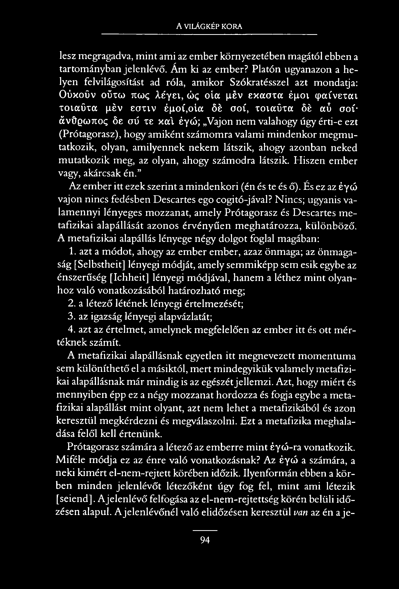 A VILÁGKÉP KORA lesz megragadva, mint ami az ember környezetében magától ebben a tartományban jelenlévő. Ám ki az ember?