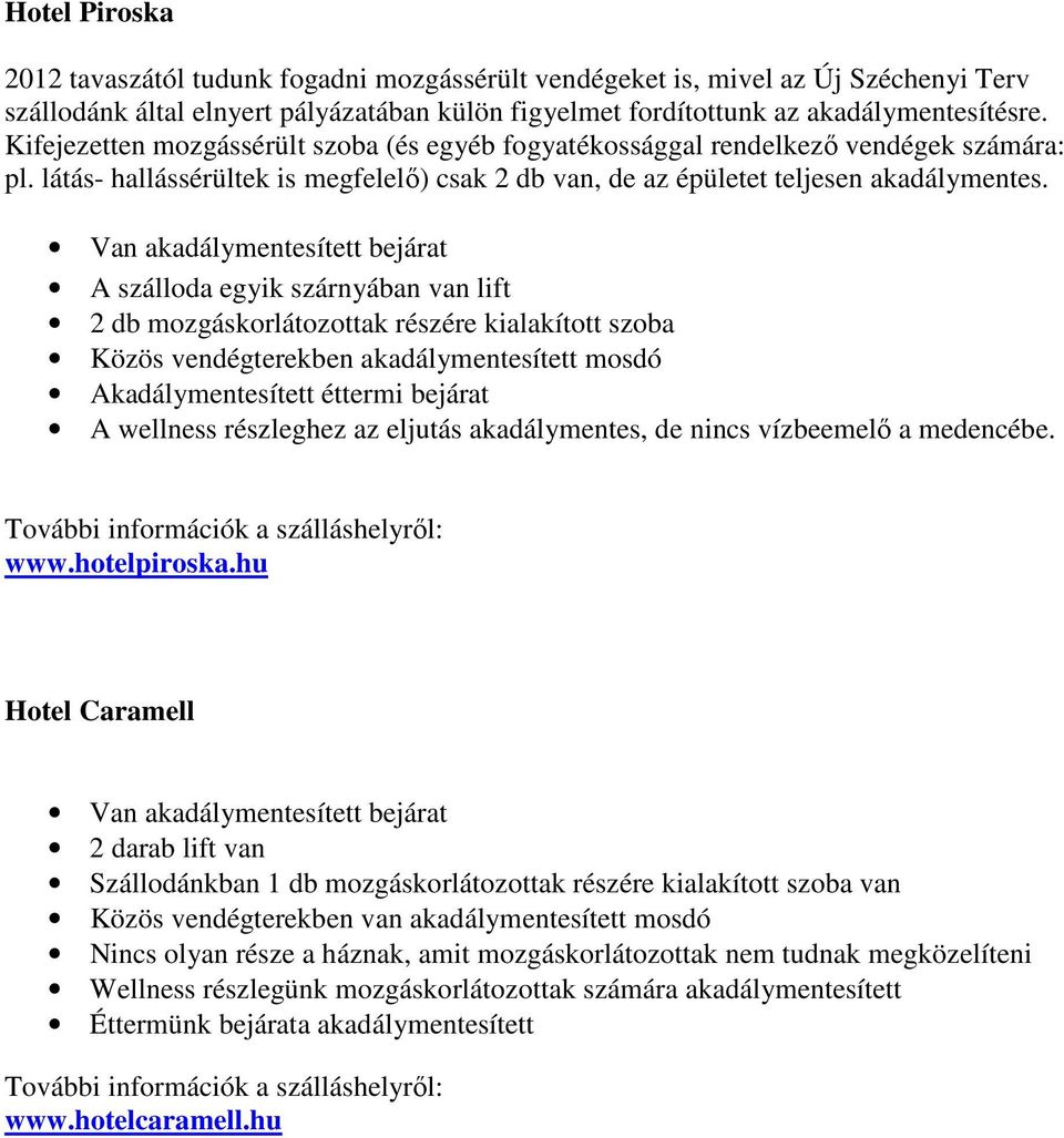 A szálloda egyik szárnyában van lift 2 db mozgáskorlátozottak részére kialakított szoba Közös vendégterekben akadálymentesített mosdó Akadálymentesített éttermi bejárat A wellness részleghez az