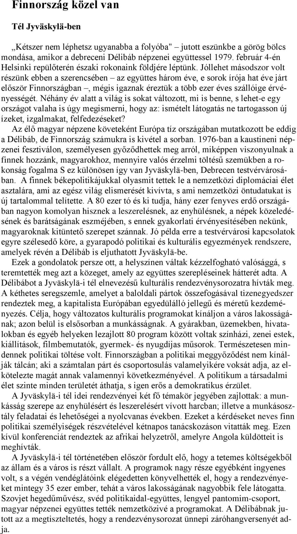 Jóllehet másodszor volt részünk ebben a szerencsében az együttes három éve, e sorok írója hat éve járt először Finnországban, mégis igaznak éreztük a több ezer éves szállóige érvényességét.