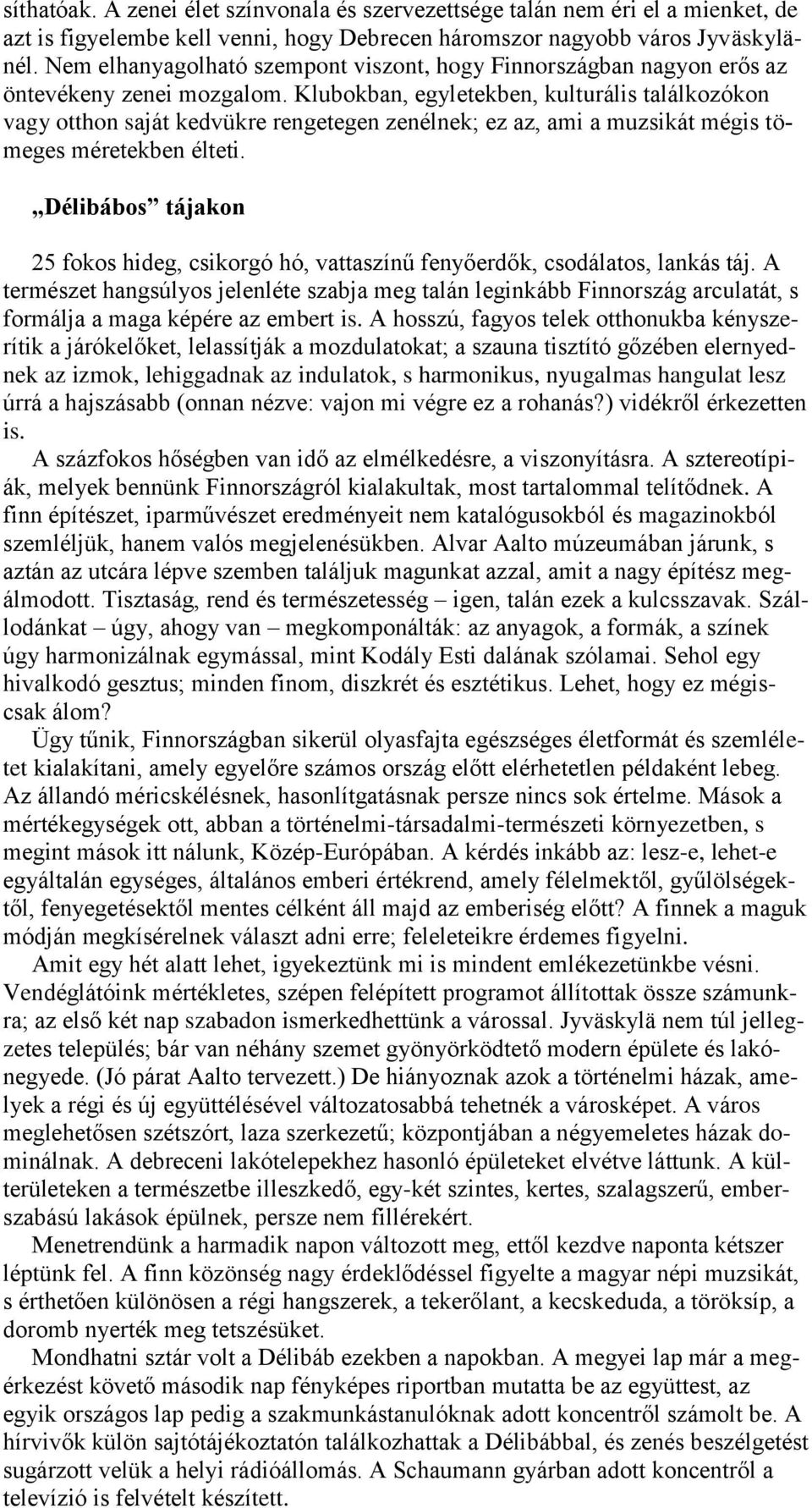 Klubokban, egyletekben, kulturális találkozókon vagy otthon saját kedvükre rengetegen zenélnek; ez az, ami a muzsikát mégis tömeges méretekben élteti.