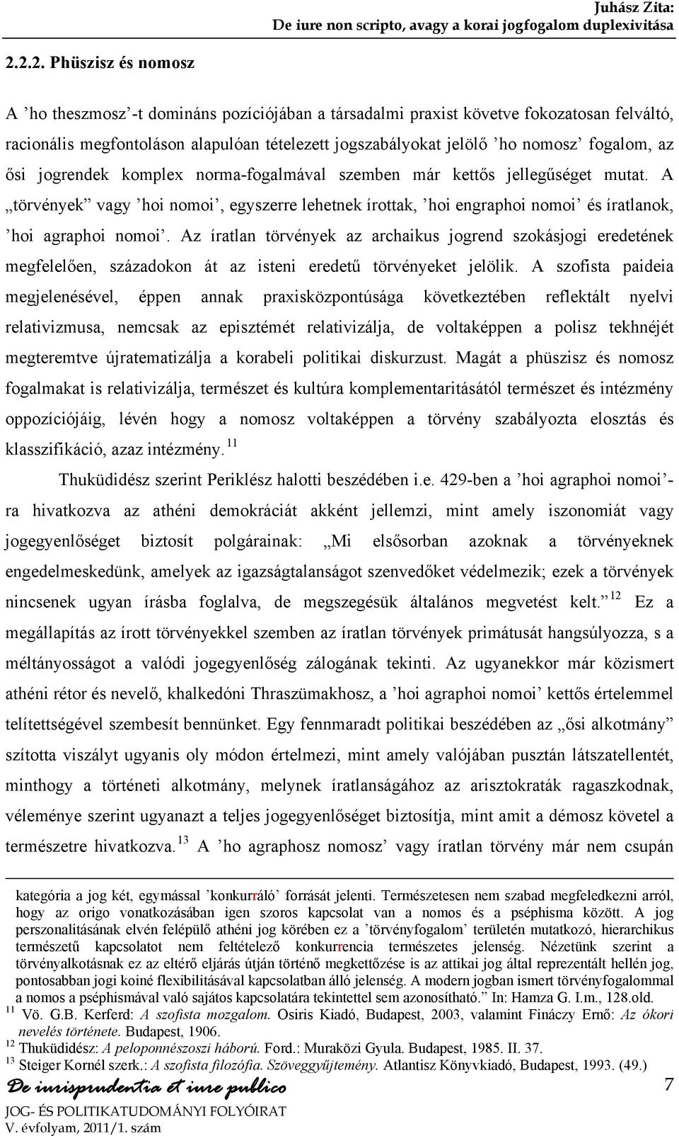 Az íratlan törvények az archaikus jogrend szokásjogi eredetének megfelelően, századokon át az isteni eredetű törvényeket jelölik.