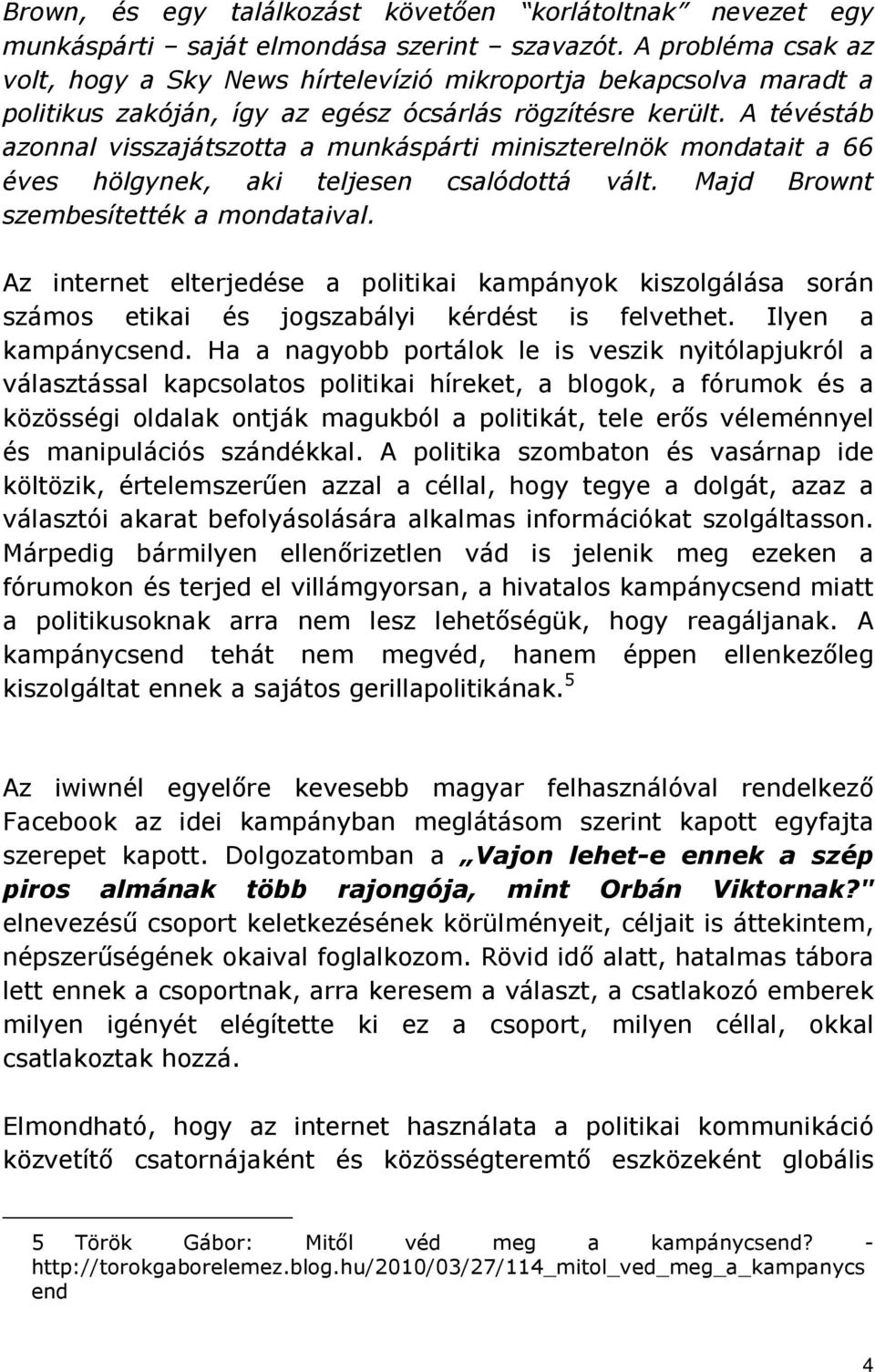 A tévéstáb azonnal visszajátszotta a munkáspárti miniszterelnök mondatait a 66 éves hölgynek, aki teljesen csalódottá vált. Majd Brownt szembesítették a mondataival.