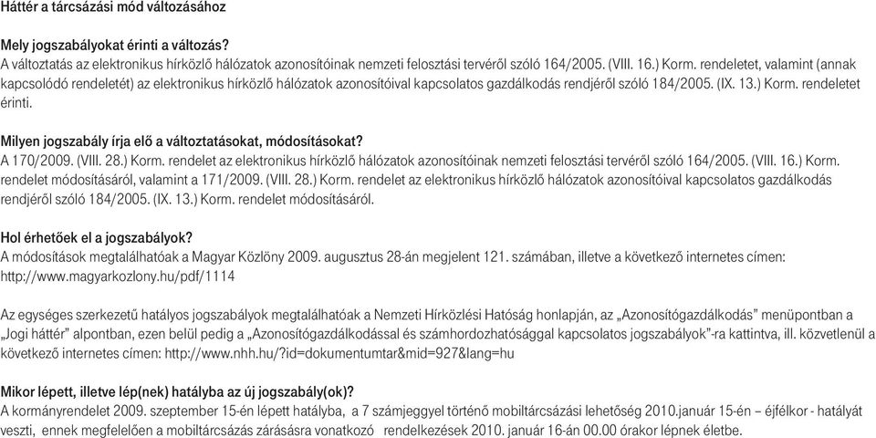 Milyen jogszabály írja elô a változtatásokat, módosításokat? A 170/2009. (VIII. 28.) Korm. rendelet az elektronikus hírközlô hálózatok azonosítóinak nemzeti felosztási tervérôl szóló 164/2005. (VIII. 16.) Korm. rendelet módosításáról, valamint a 171/2009.