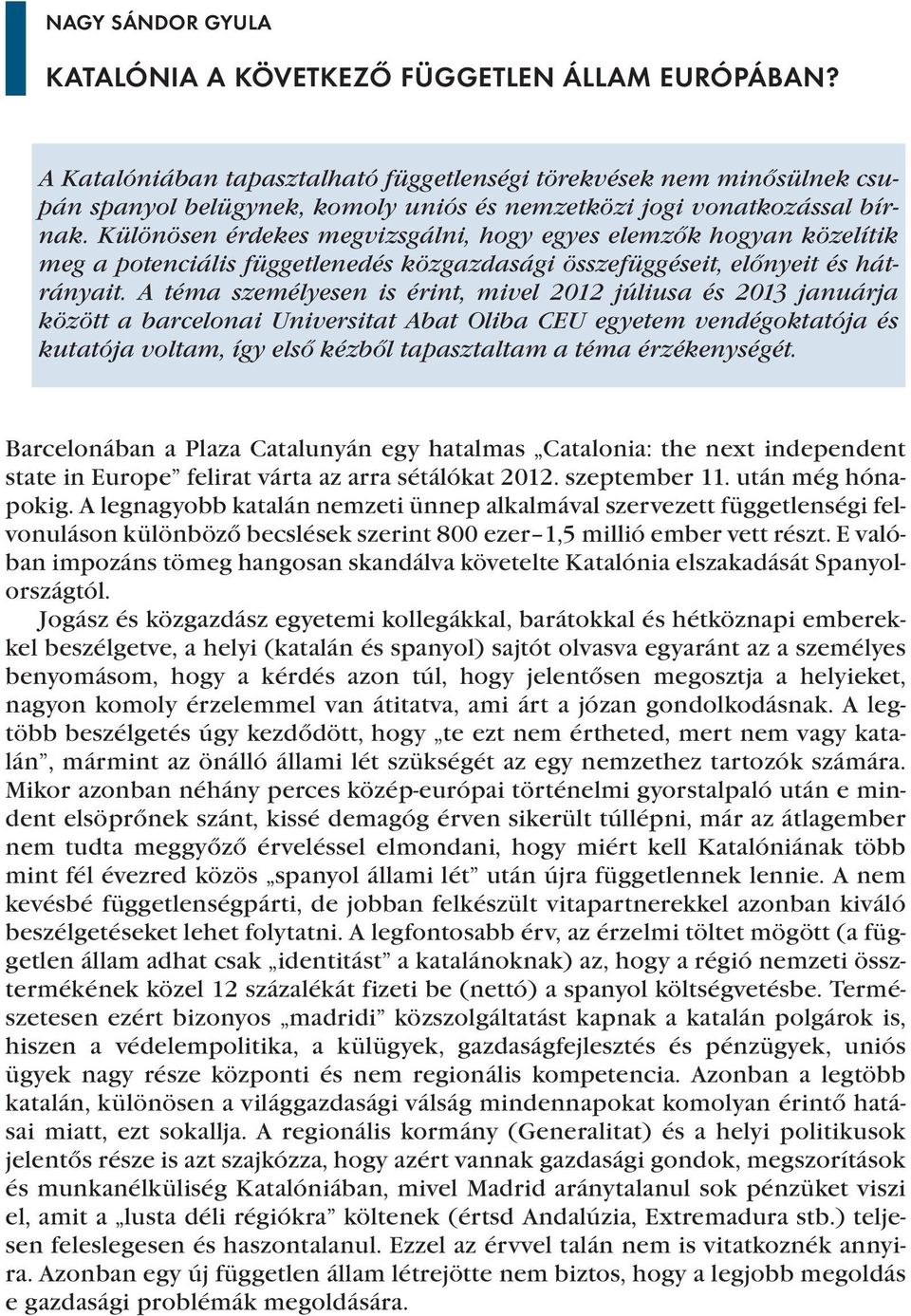 Különösen érdekes megvizsgálni, hogy egyes elemzők hogyan közelítik meg a potenciális függetlenedés közgazdasági összefüggéseit, előnyeit és hátrányait.