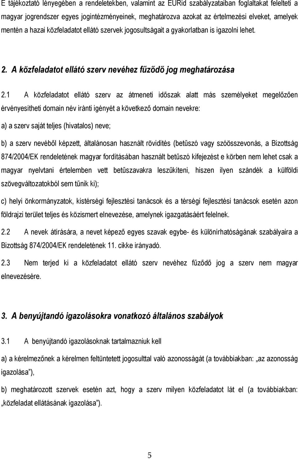 1 A közfeladatot ellátó szerv az átmeneti időszak alatt más személyeket megelőzően érvényesítheti domain név iránti igényét a következő domain nevekre: a) a szerv saját teljes (hivatalos) neve; b) a