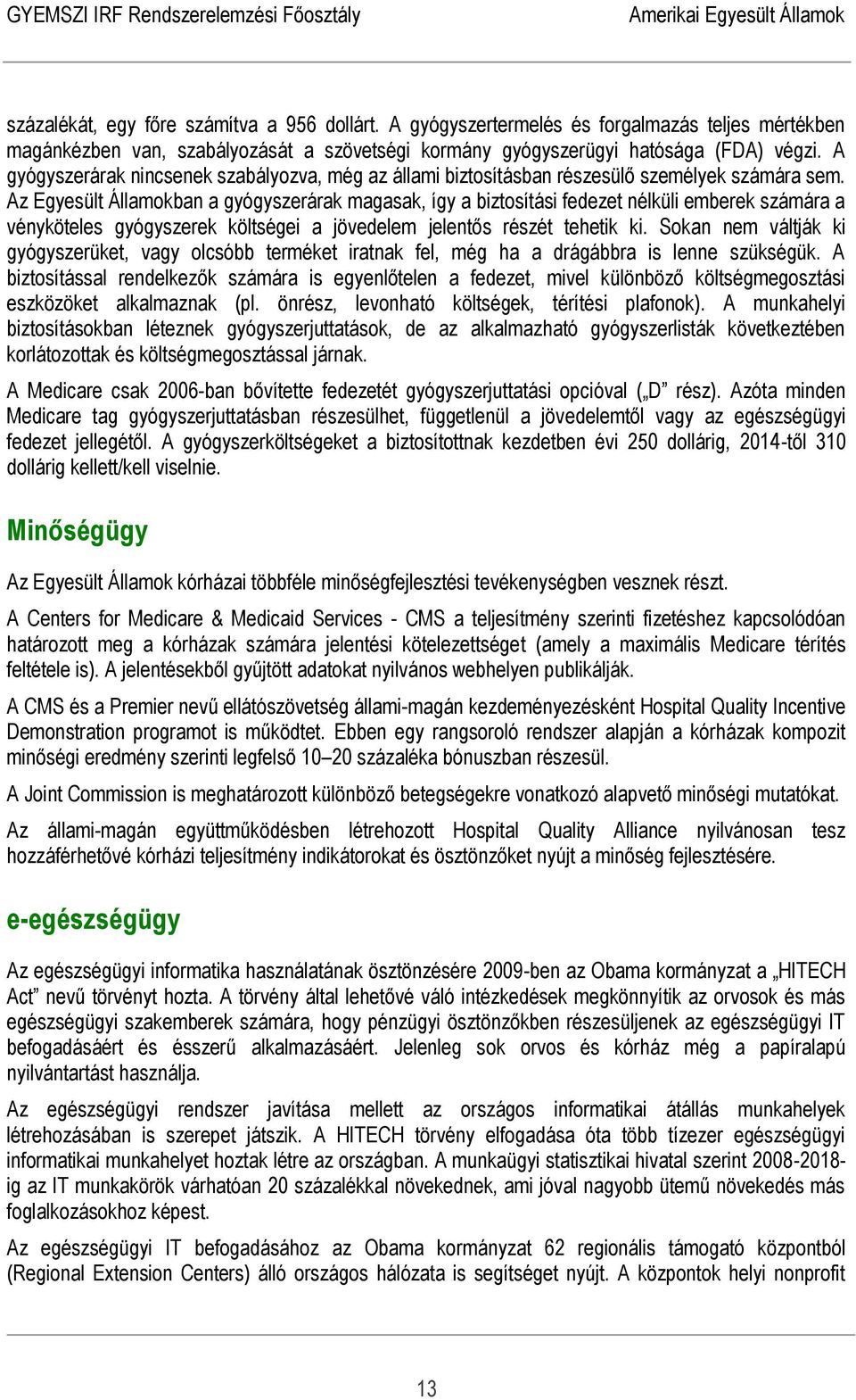 Az Egyesült Államokban a gyógyszerárak magasak, így a biztosítási fedezet nélküli emberek számára a vényköteles gyógyszerek költségei a jövedelem jelentős részét tehetik ki.