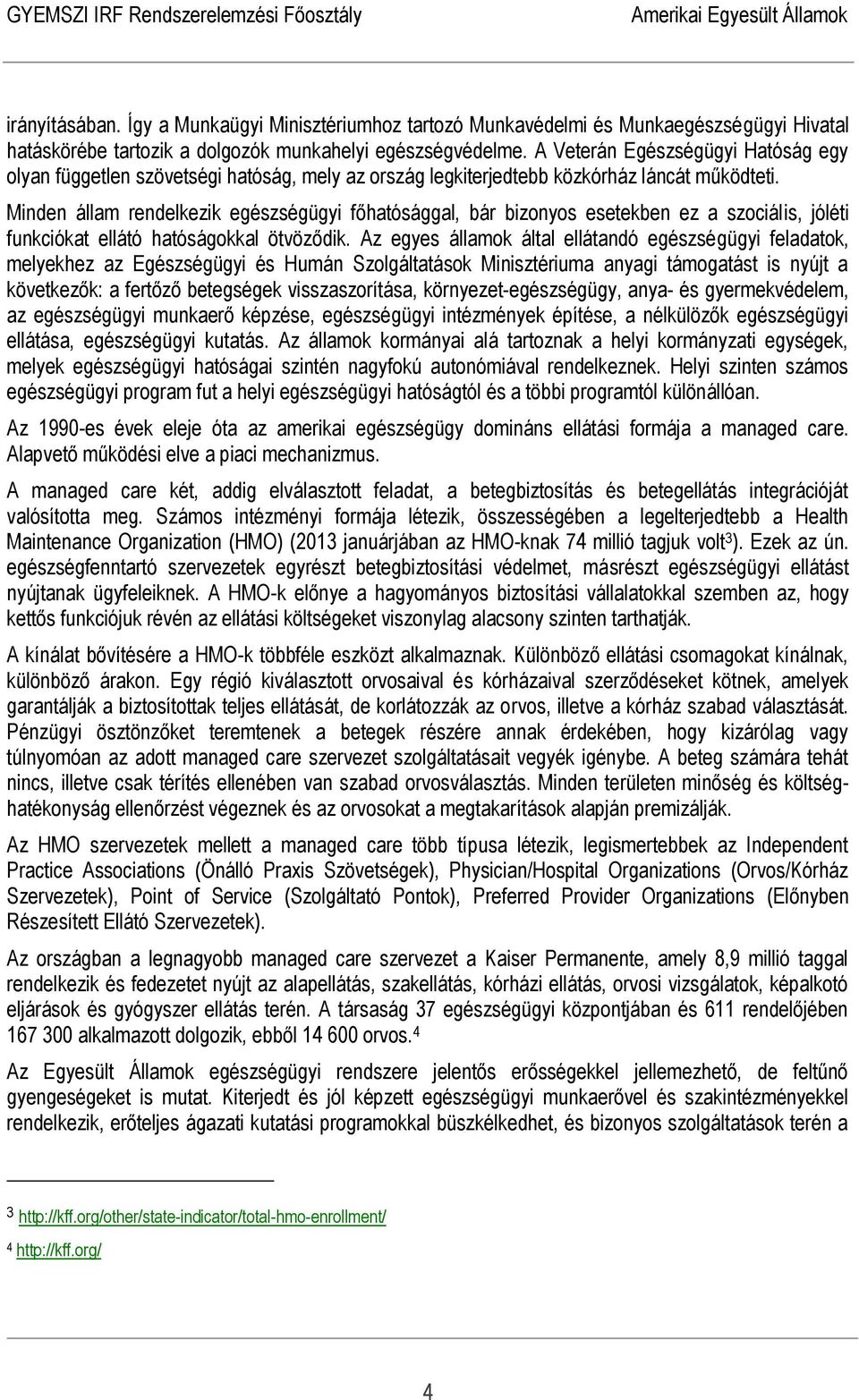 Minden állam rendelkezik egészségügyi főhatósággal, bár bizonyos esetekben ez a szociális, jóléti funkciókat ellátó hatóságokkal ötvöződik.