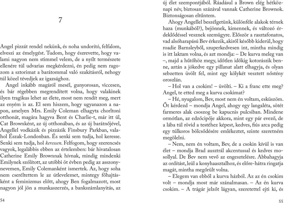 tévedjek az igazsághoz. Angel inkább magáról mesél, gunyorosan, viccesen, és bár régebben megrendített volna, hogy valakinek ilyen tragikus lehet az élete, most nem rendít meg, mert az enyém is az.