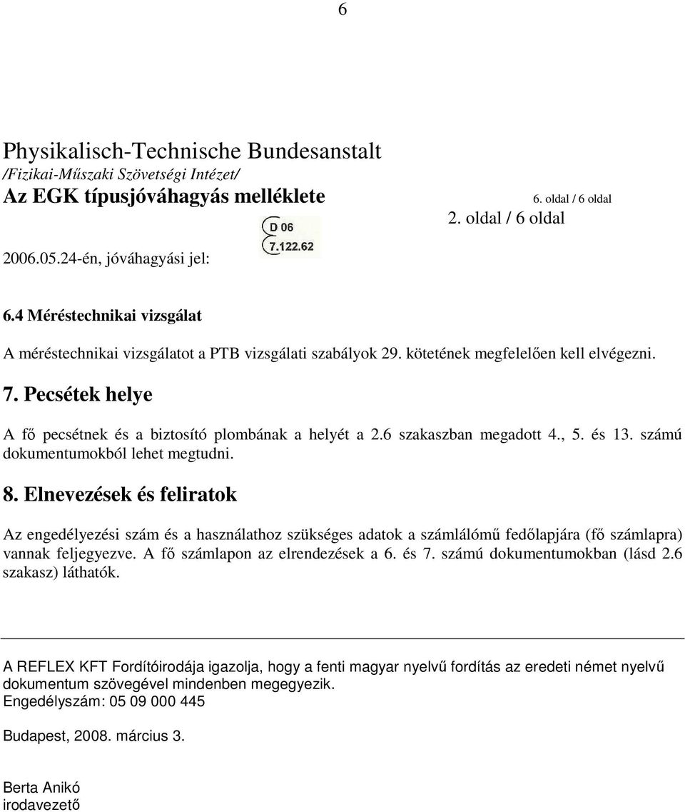 Elnevezések és feliratok Az engedélyezési szám és a használathoz szükséges adatok a számlálómő fedılapjára (fı számlapra) vannak feljegyezve. A fı számlapon az elrendezések a 6. és 7.