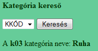 Kategória keresés B-verzió (5) MakeCon(); $kk = $_POST['kkodok']; $eredmeny = mysql_query("select Név from kategória where Kkód='$kk'"); $adat =
