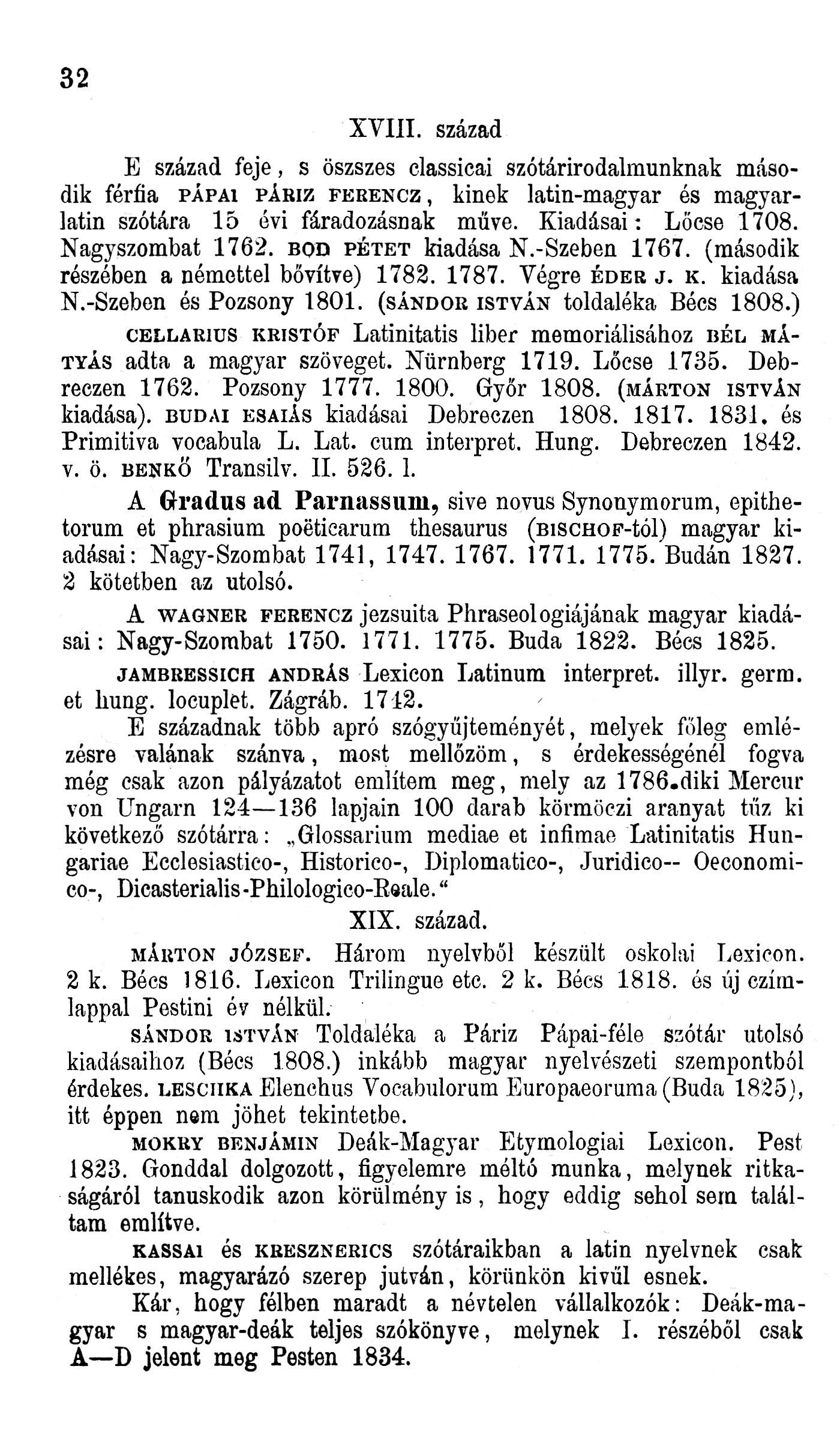 32 XVIII. század század feje, s öszszes elassicai szótárirodalmunknak második férfia PÁPAI PÁRIZ FRNCZ, kinek latin-magyar és magyarlatin szótára 15 évi fáradozásnak műve. Kiadásai: Lőcse 1708.