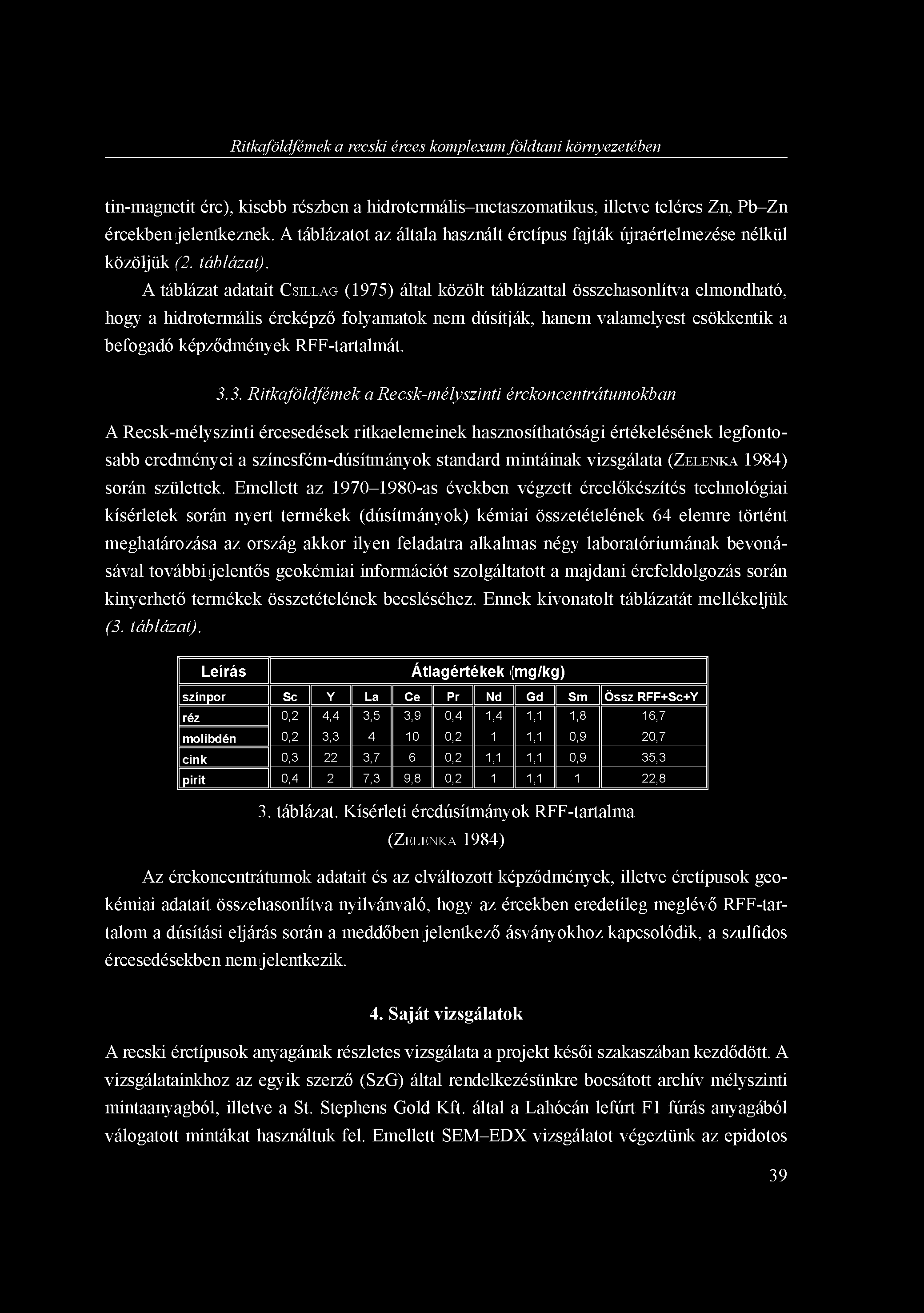 Ritkaföldfémek a recski érces komplexum földtani környezetében tin-magnetit érc), kisebb részben a hidrotermális-metaszomatikus, illetve teléres Zn, Pb-Zn ércekben jelentkeznek.
