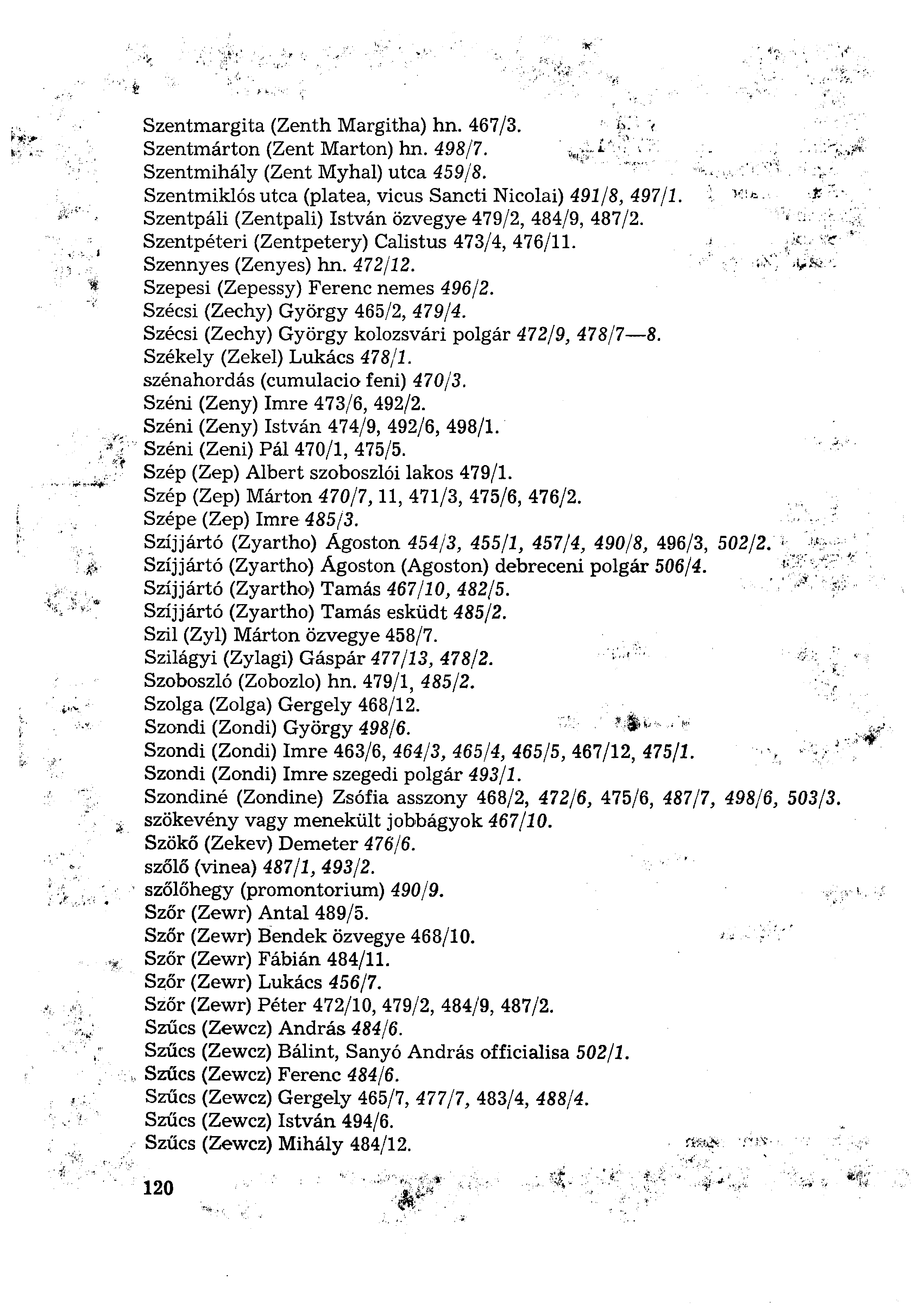 Szentmargita (Zenth Margitha) hn. 467/3. Szentmárton (Zent Marton) hn. 498/7. Szentmihály (Zent Myhal) utca 459/8. Szentmiklós utca (piatea, vicus Sancti Nicolai) 491/8, 497/1.