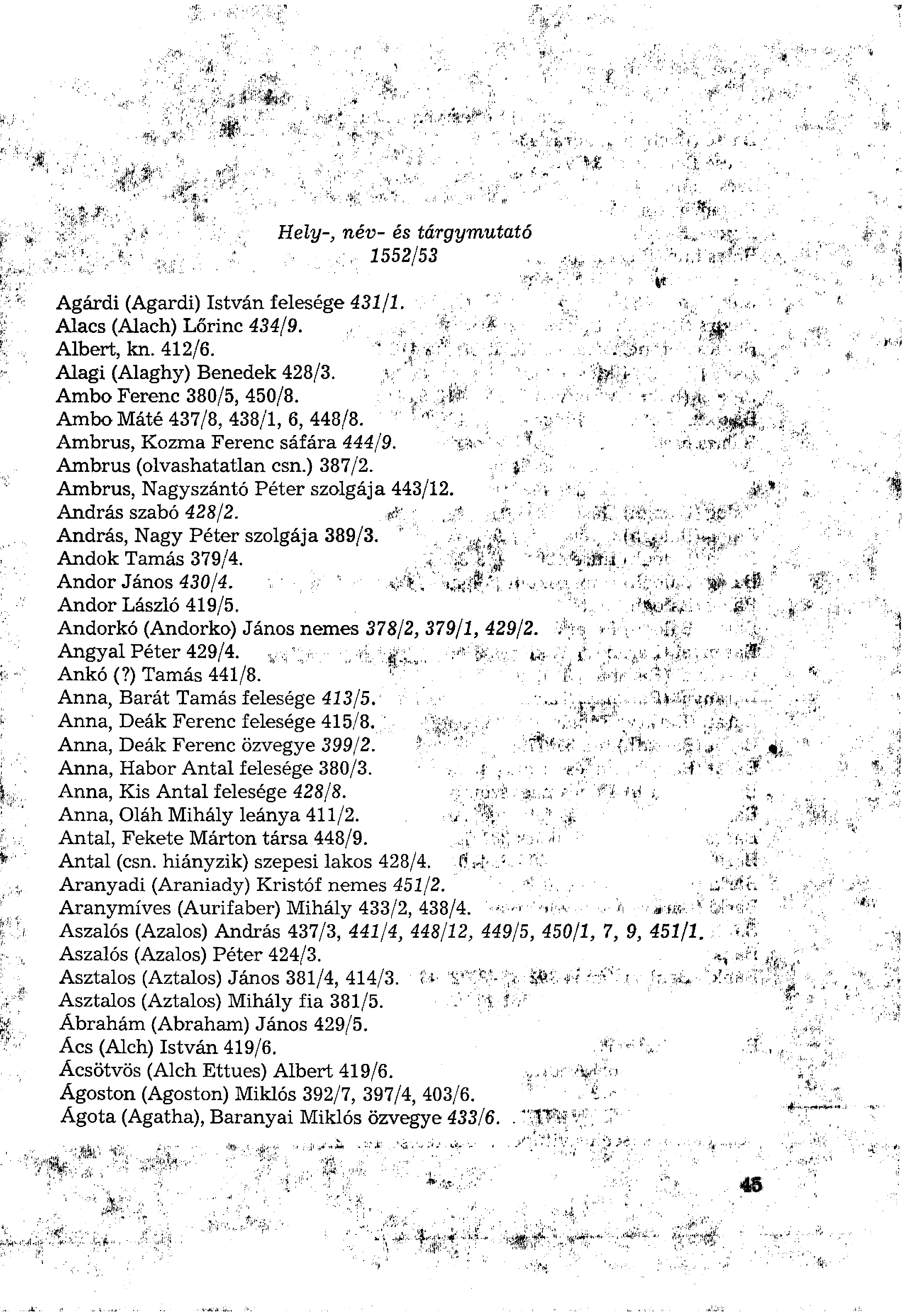 Hely-, név- és tárgymutató 1552/53 Agárdi (Agárdi) István felesége 431/1. Alacs (Alach) Lőrinc 434/9. Albert, kn. 412/6. Alagi (Alaghy) Benedek 428/3. Ambo Ferenc 380/5, 450/8.