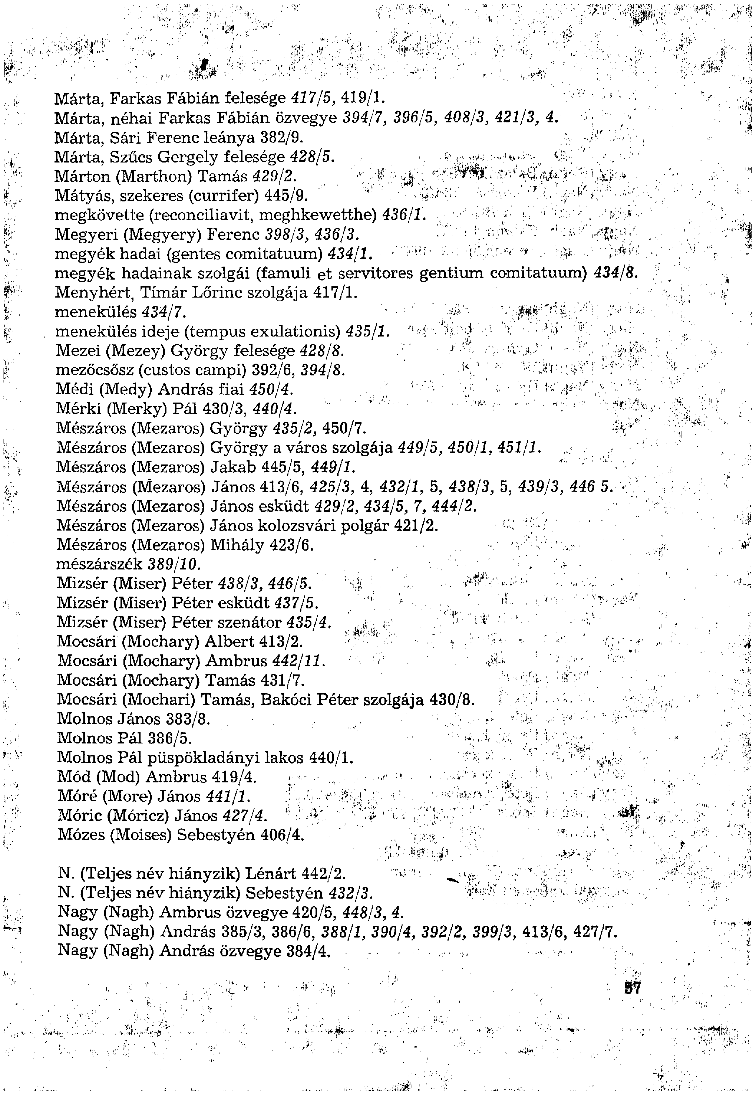 Márta, Farkas Fábián felesége 417/5, 419/1. Márta, néhai Farkas Fábián özvegye 394/7, 396/5, 408/3, 421/3, 4. Márta, Sári Ferenc leánya 382/9. Márta, Szűcs Gergely felesége 428/5.