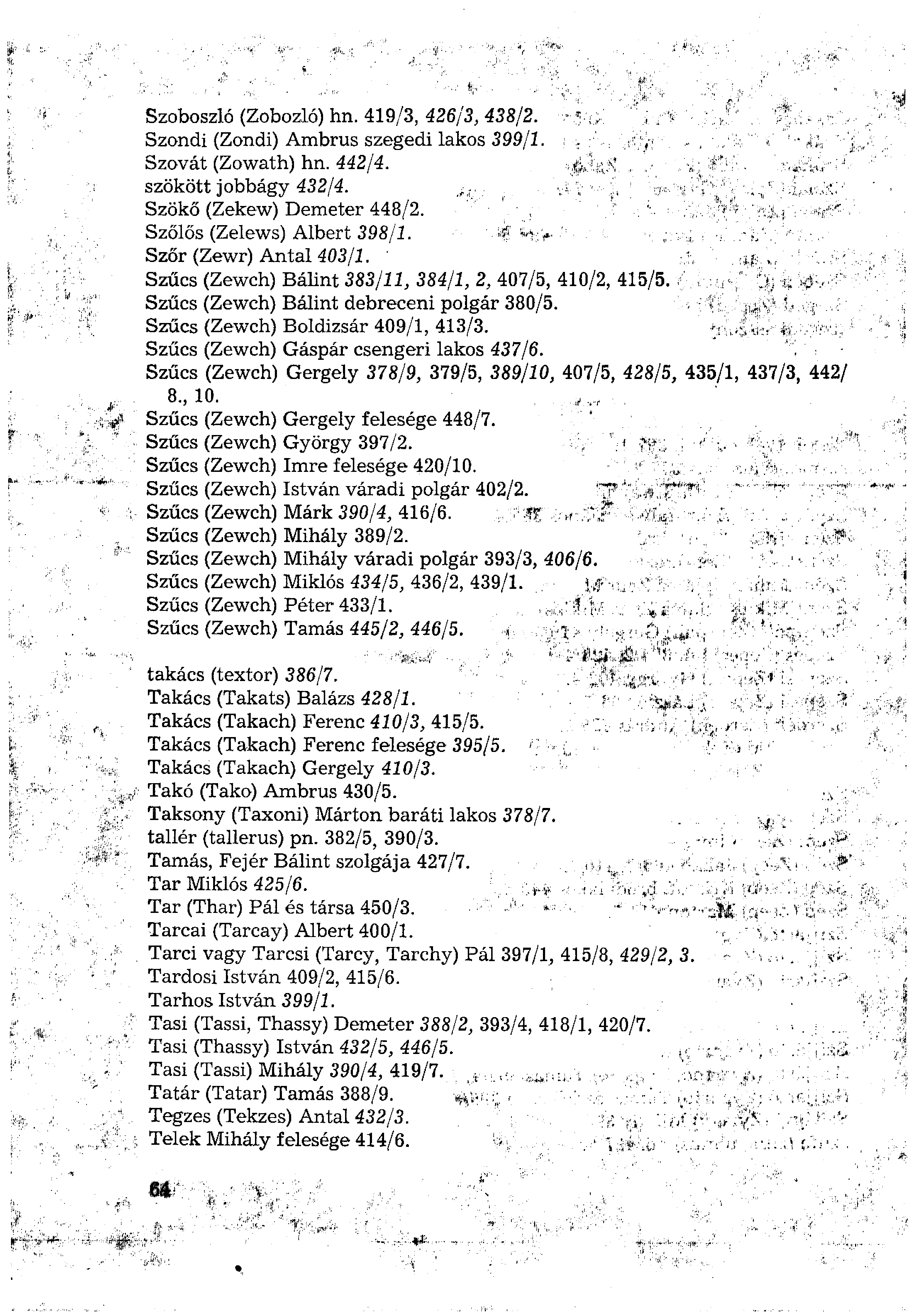 Szoboszló (Zobozló) hn. 419/3, 426/3, 438/2. Szondi (Zondi) Ambrus szegedi lakos 399/1. Szovát (Zowath) hn. 442/4. szökött jobbágy 432/4. Szökő (Zekew) Demeter 448/2. Szőlős (Zelews) Albert 398/1.