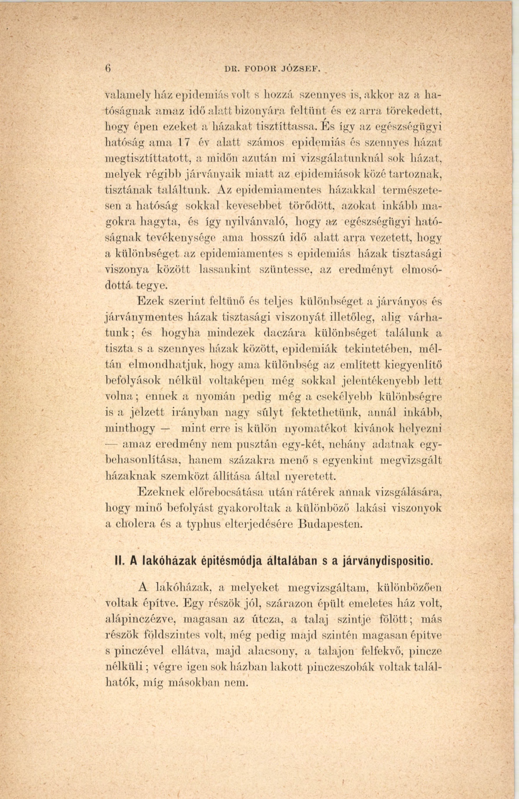6 DR. FODOR JÓZSEF. valamely húz epidemiás volt s hozzá szennyes is, akkor az a hatóságnak amaz idő alatt bizonyára feltűnt és ez arra törekedett, hogy épen ezeket a házakat tiszt ittassá,.