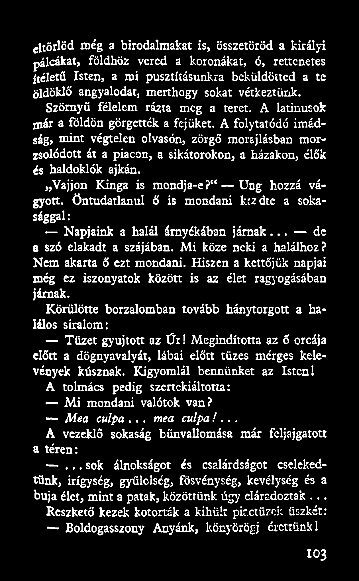 cltörlöd még a birodalmakat is, összetöröd a királyi pálcákat, földhöz vered a koronákat, ó, rettenetes ítéletű Isten, a mi pusztításunkra beküldöttcd a te öldöklő angyalodat, merthogy sokat