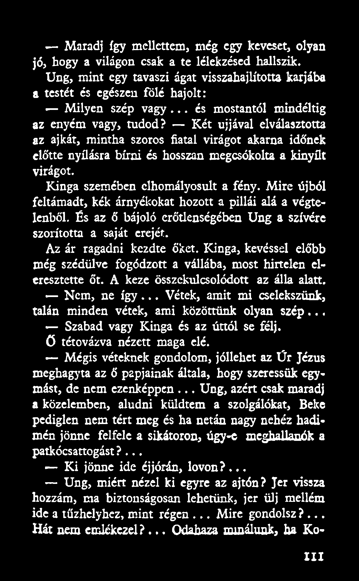 Maradj így mellettem, még egy keveset, olyan jó, hogy a világon csak a te lélekzésed hallszik. Ung, mint egy tavaszi ágat visszahajlította karjába a testét és egészen fölé hajolt: Milyen szép vagy.
