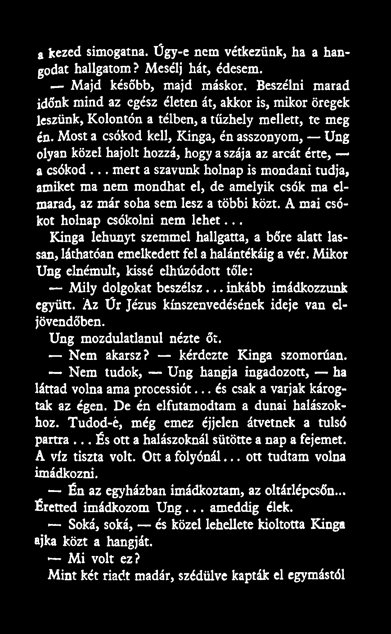 a kezed simogatna. Űgy-e nem vétkezünk, ha a hangodat hallgatom? Mesélj hát, édesem. Majd később, majd máskor.