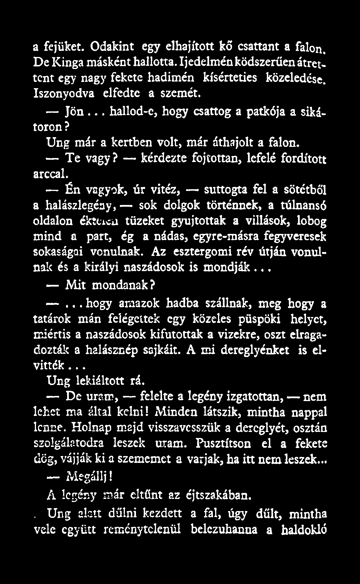 a fejüket. Odakint egy elhajított kő csattant a falon. De Kinga másként hallotta. Ijedelménködszerűen átrettent egy nagy fekete hadimén kísérteties közeledése. Iszonyodva elfedte a szemét. Jön.