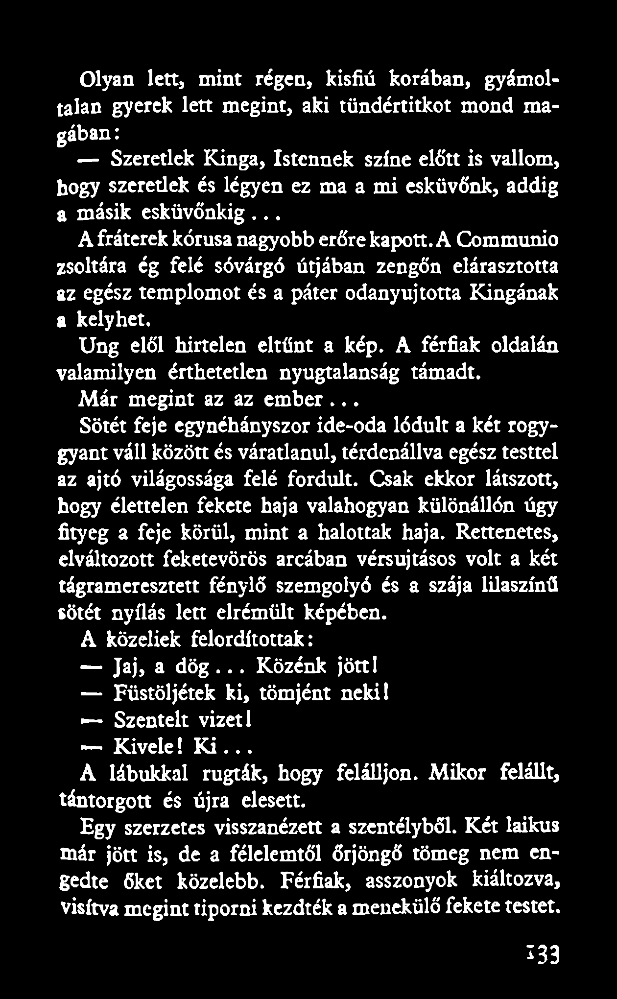 Olyan lett, mint régen, kisfiú korában, gyámoltalan gyerek lett megint, aki tündértitkot mond magában: Szeretlek Kinga, Istennek színe előtt is vallom, hogy szeretlek és légyen ez ma a mi esküvőnk,