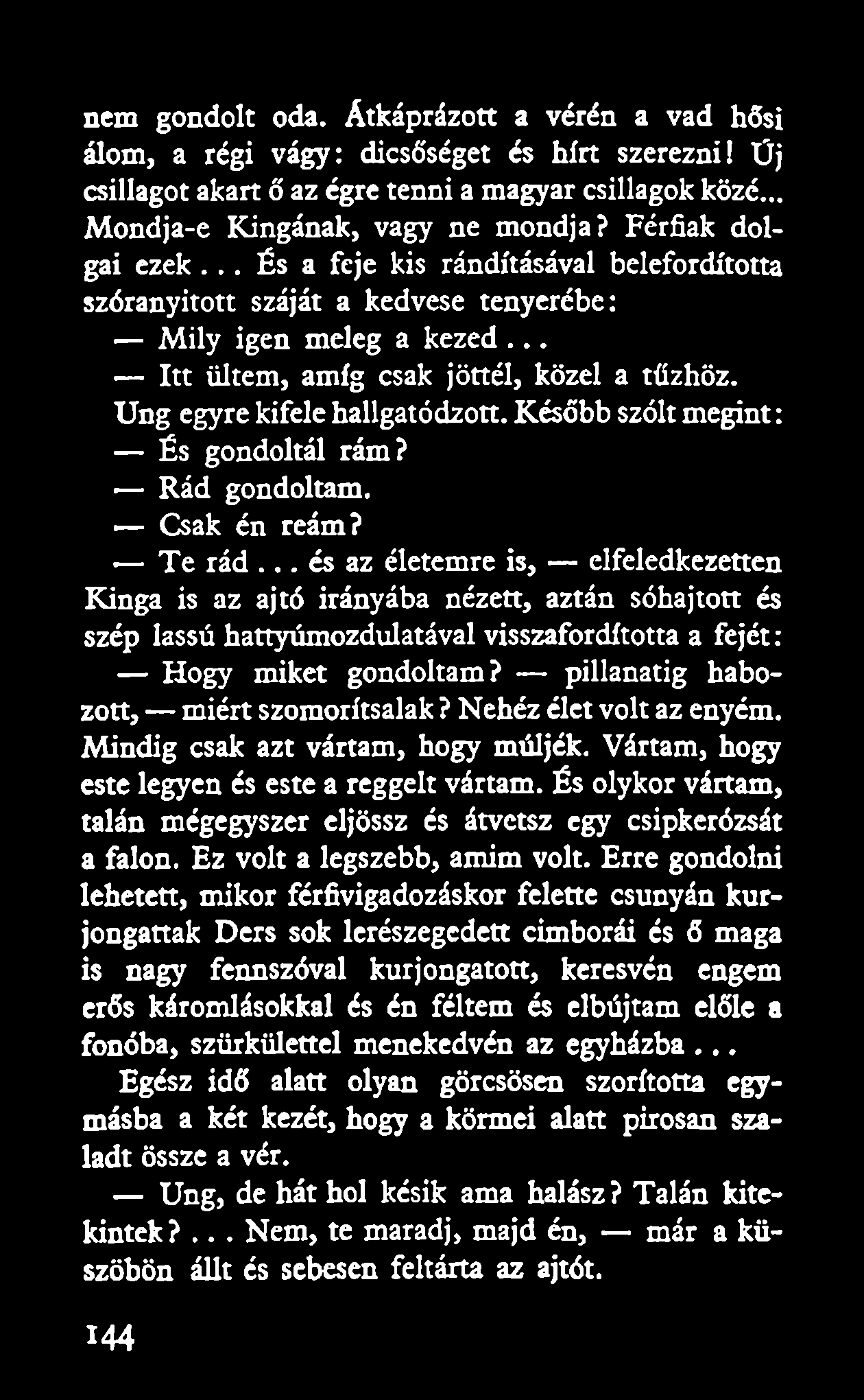 nem gondolt oda. Átkáprázott a vérén a vad hősi álom, a régi vágy: dicsőséget és hírt szerezni! Üj csillagot akart ő az égre tenni a magyar csillagok közé... Mondja-e Kingának, vagy ne mondja?