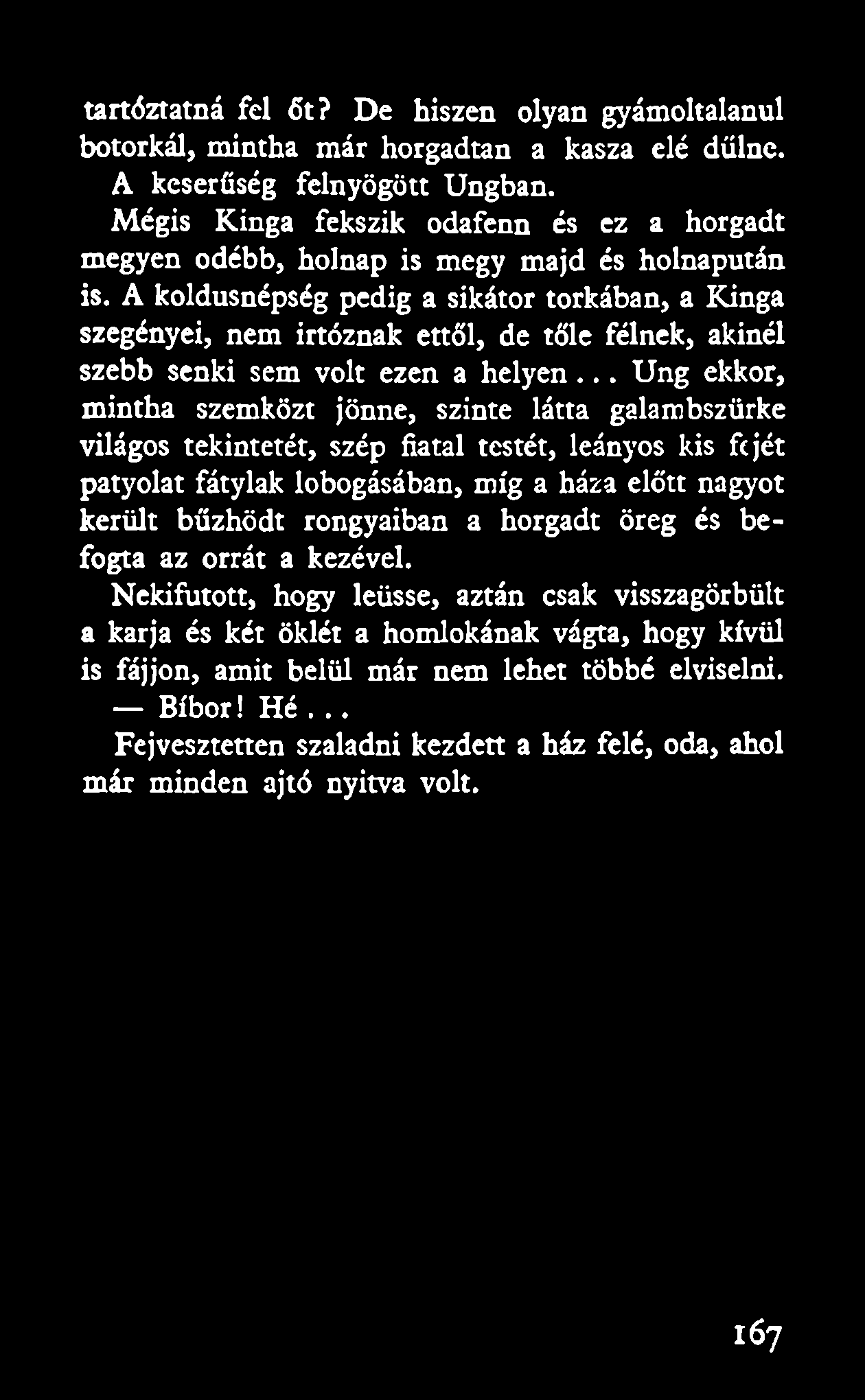 tartóztatná fel őt? De hiszen olyan gyámoltalanul botorkál, mintha már horgadtan a kasza elé dűlne. A keserűség felnyögött Ungban.