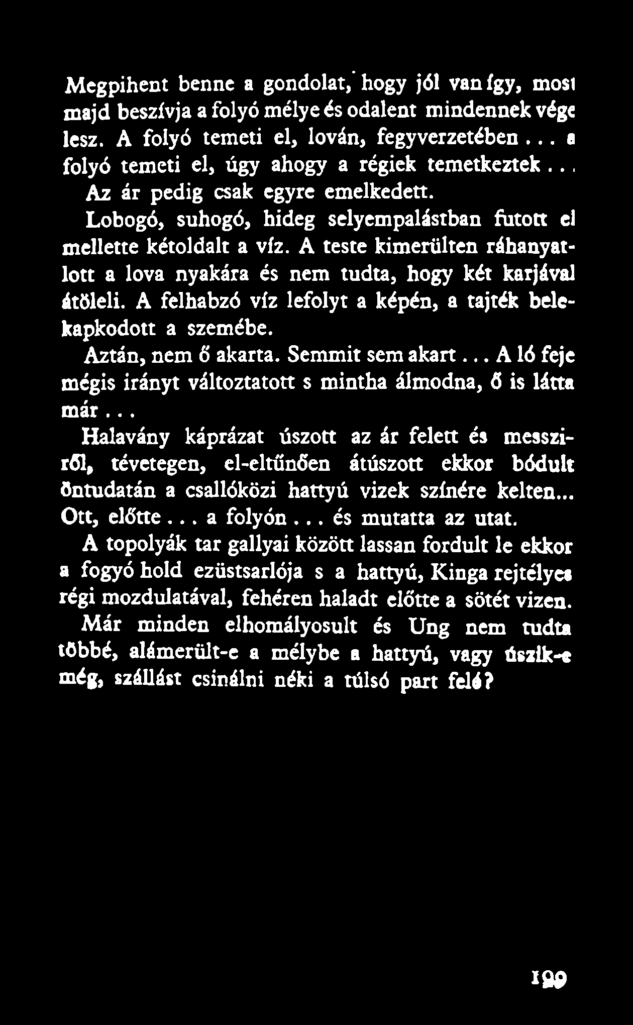 A teste kimerültén ráhanyatlott a lova nyakára és nem tudta, hogy két karjával átöleli. A felhabzó víz lefolyt a képén, a tajték belekapkodott a szemébe. Aztán, nem ő akarta. Semmit sem akart.
