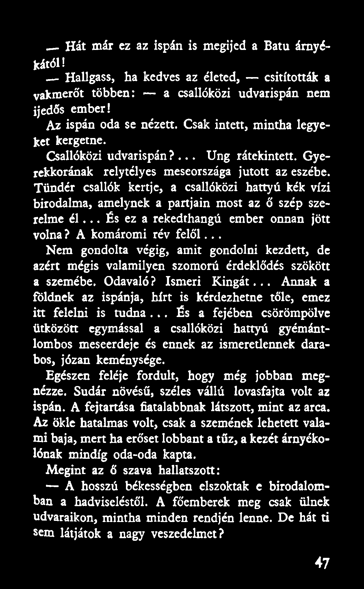 _Hát már ez az ispán is megijed a Batu árnyékától! Hallgass, ha kedves az életed, csitították a vakmerőt többen: a csallóközi udvarispán nem ijedős ember! Az ispán oda se nézett.