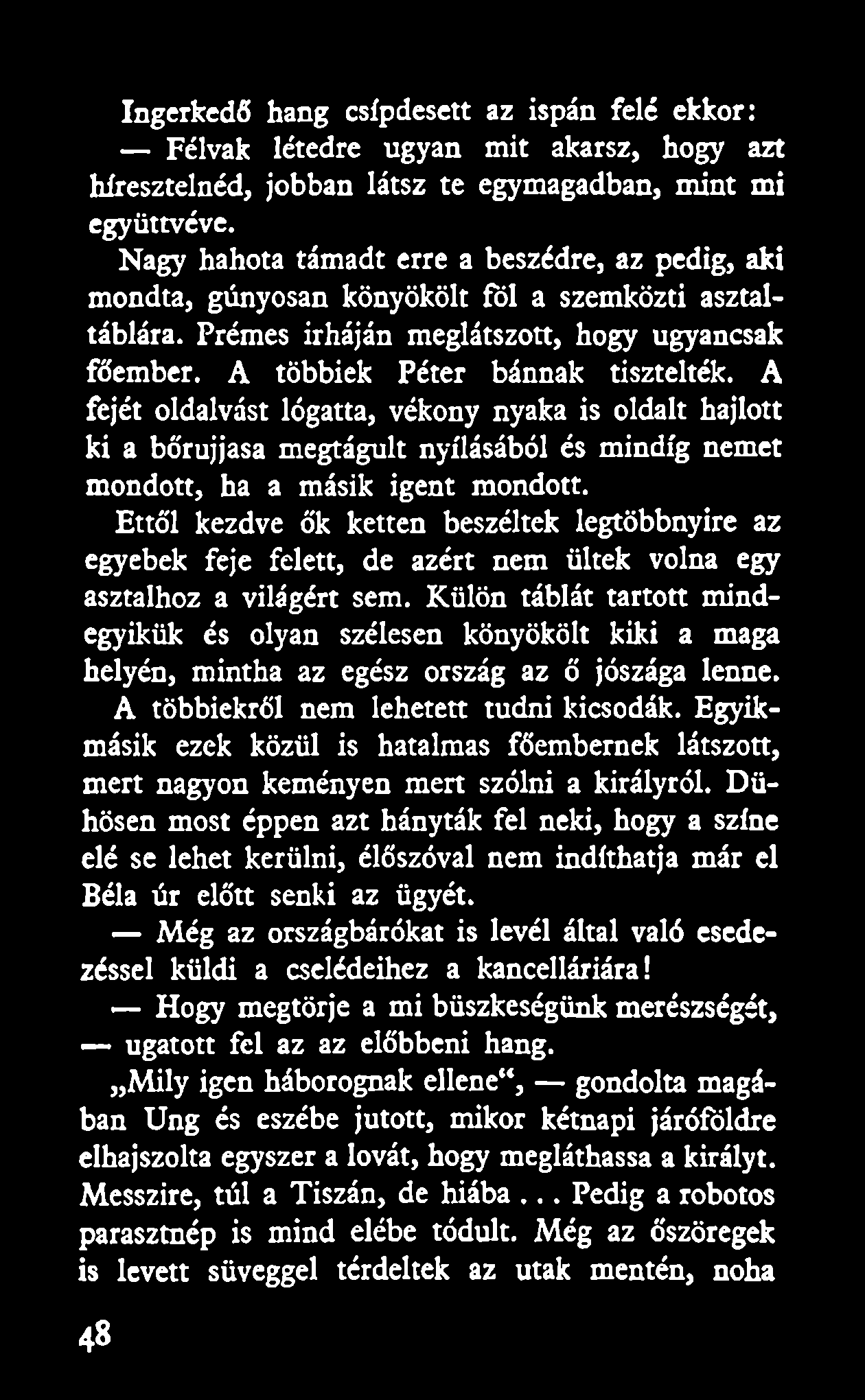 Ingerkedő hang csípdesett az ispán felé ekkor: Félvak létedre ugyan mit akarsz, hogy azt híresztelnéd, jobban látsz te egymagádban, mint mi együttvéve.