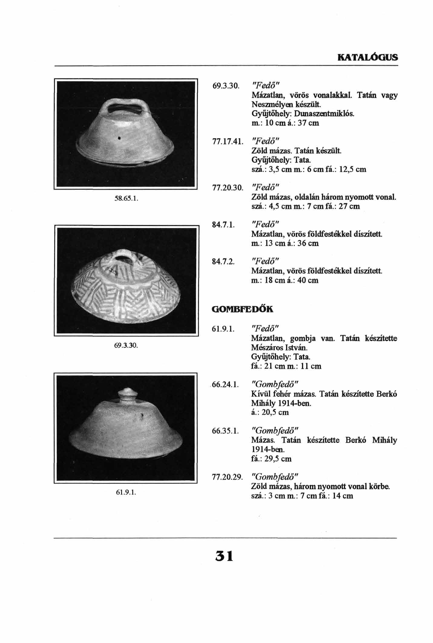 69.3.30. "Fedő" Mazatlan, vörös vonalakkal. Tatán vagy Neszmélyen készült. Gyűjtőhely: Dunaszentmiklós, m.: locmá.: 37 cm 77.17.41. "Fedő" Zöld mázas. Tatán készült. szá.: 3,5 cmm.: 6 cmfá.