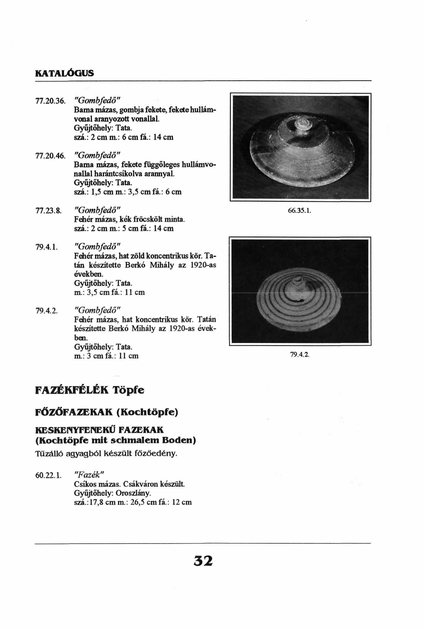 77.20.36. "Gombfedő" Barna mázas, gombja fekete, fekete hullámvonal aranyozott vonallal. szá.: 2 cm m.: 6 cmfá.: 14 cm 77.20.46.