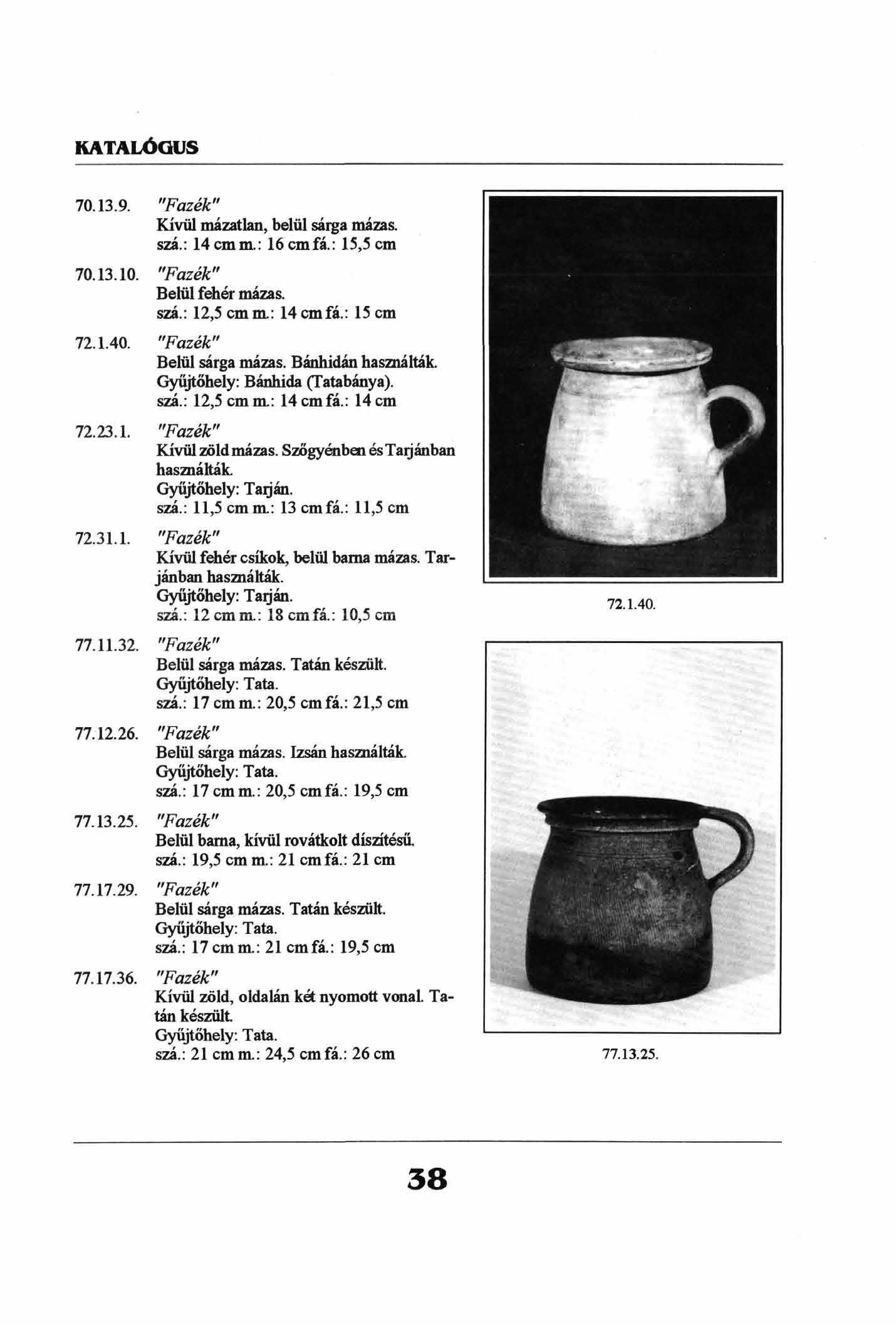 70.13.9. "Fazék" Kívül mázatlan, belül sárga mázas, szá.: 14 cmm.: 16 cmfá.: 15,5 cm 70.13.10. "Fazék" Belül fehér mázas. szá.: 12,5 cmm.: 14cmfá.: 15 cm 72.1.40. "Fazék" Belül sárga mázas.