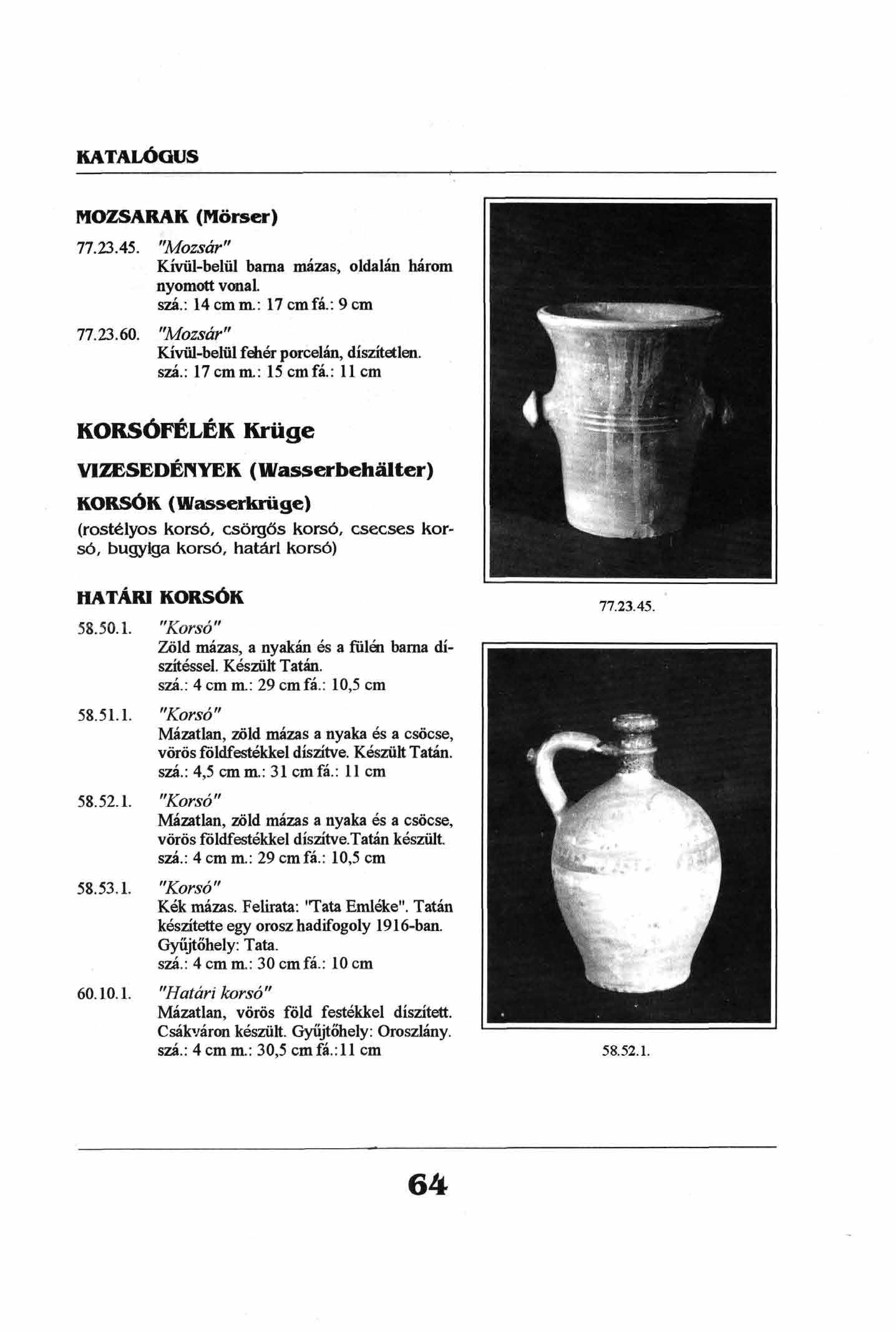 MOZSARAK (Mörser) 77.23.45. 77.23.60. "Mozsár" Kívül-belül barna mázas, oldalán három nyomott vonal. szá.: 14 cm m.: 17 cmfá.: 9 cm "Mozsár" Kívül-belül fehér porcelán, díszítetlen. szá.: 17cmm.