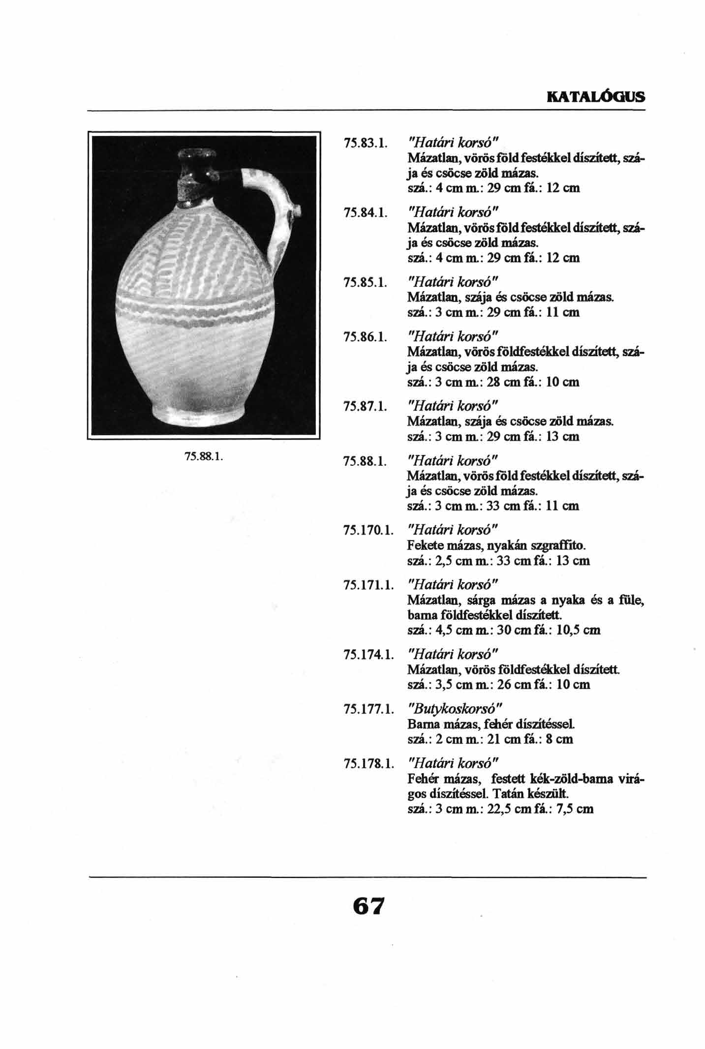 75.88.1. 75.83.1. "Határi korsó" Mázatlan, vörösföldfestékkel díszített, szája és csöcse zöld mázas. szá.: 4 cmm.: 29cmfá.: 12 cm 75.84.1. "Határi korsó" Mázatlan, vörös föld festékkel díszített, szája és csöcse zöld mázas.