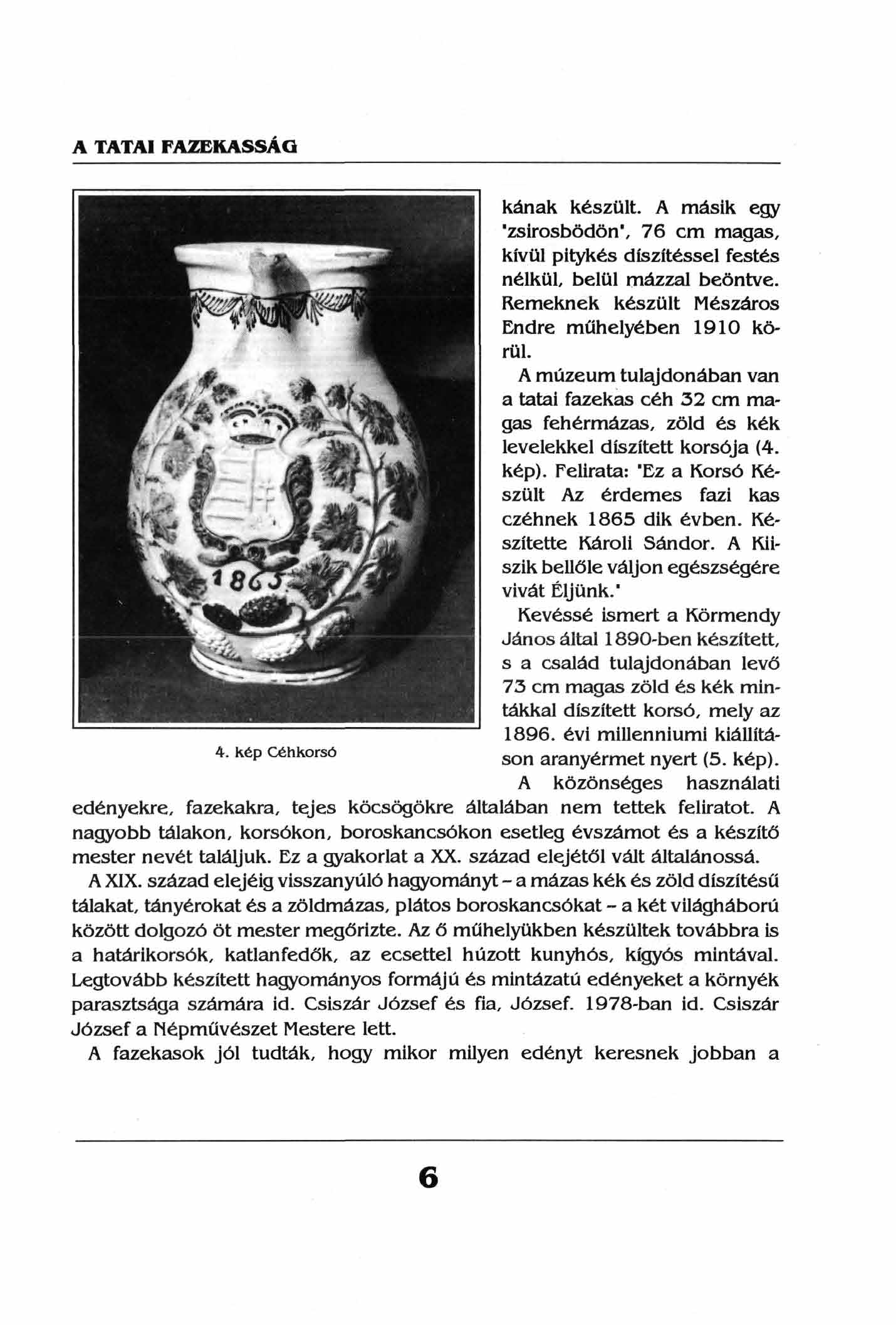 A TATAI FAZEKASSÁG kának készült. A másik egy 'zsírosbödön', 76 cm magas, kívül pitykés díszítéssel festés nélkül, belül mázzal beöntve. Remeknek készült Mészáros Endre műhelyében 1910 körül.