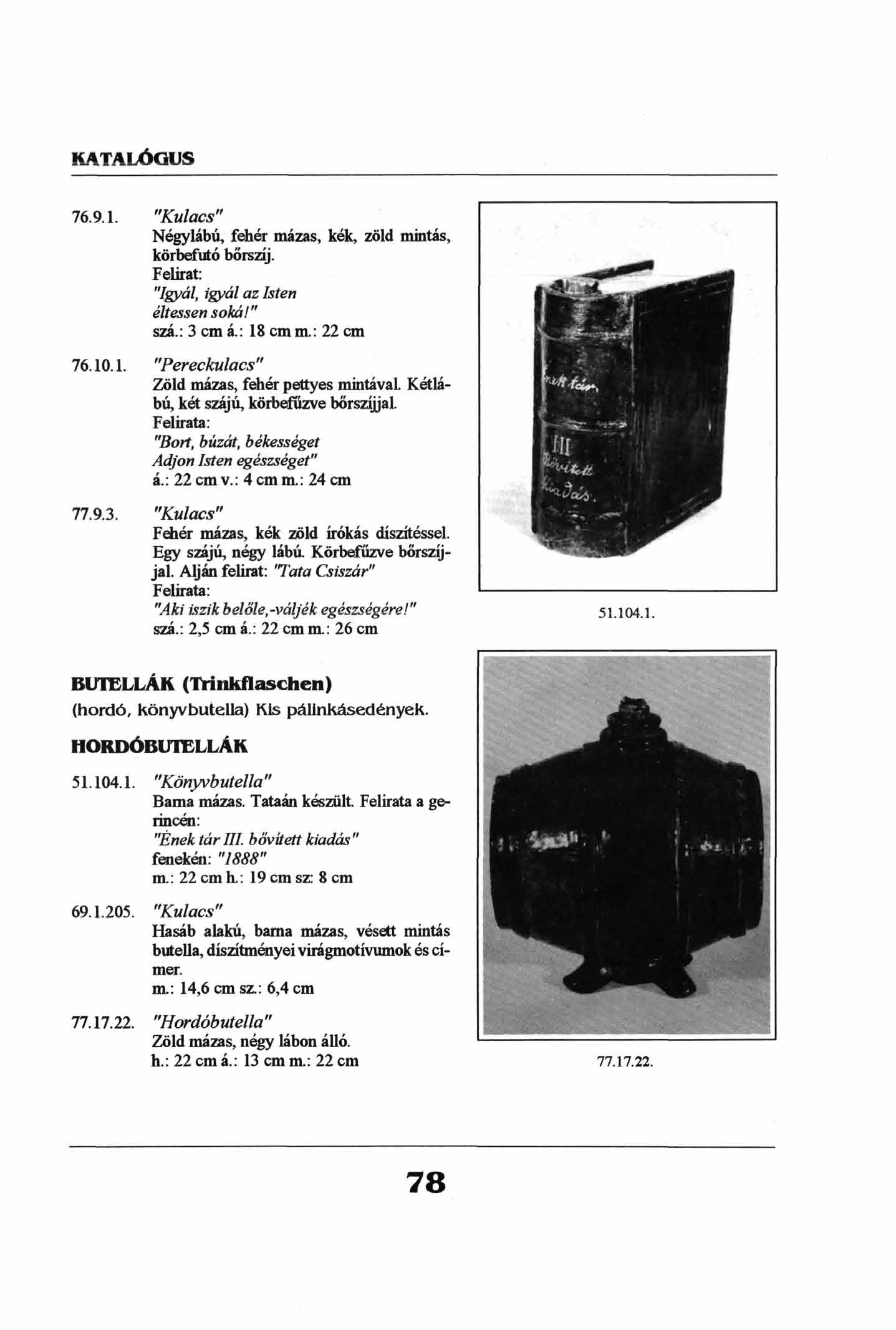 76.9.1. "Kulacs" Négylábú, fehér mázas, kék, zöld mintás, körbefutó bőrszíj. Felirat: "Igyál, igyál az Isten éltessen soká!" szá.: 3 cm á.: 18 cm m.: 22 cm 76.10.1. "Pereckulacs" Zöld mázas, fehér pettyes mintával.