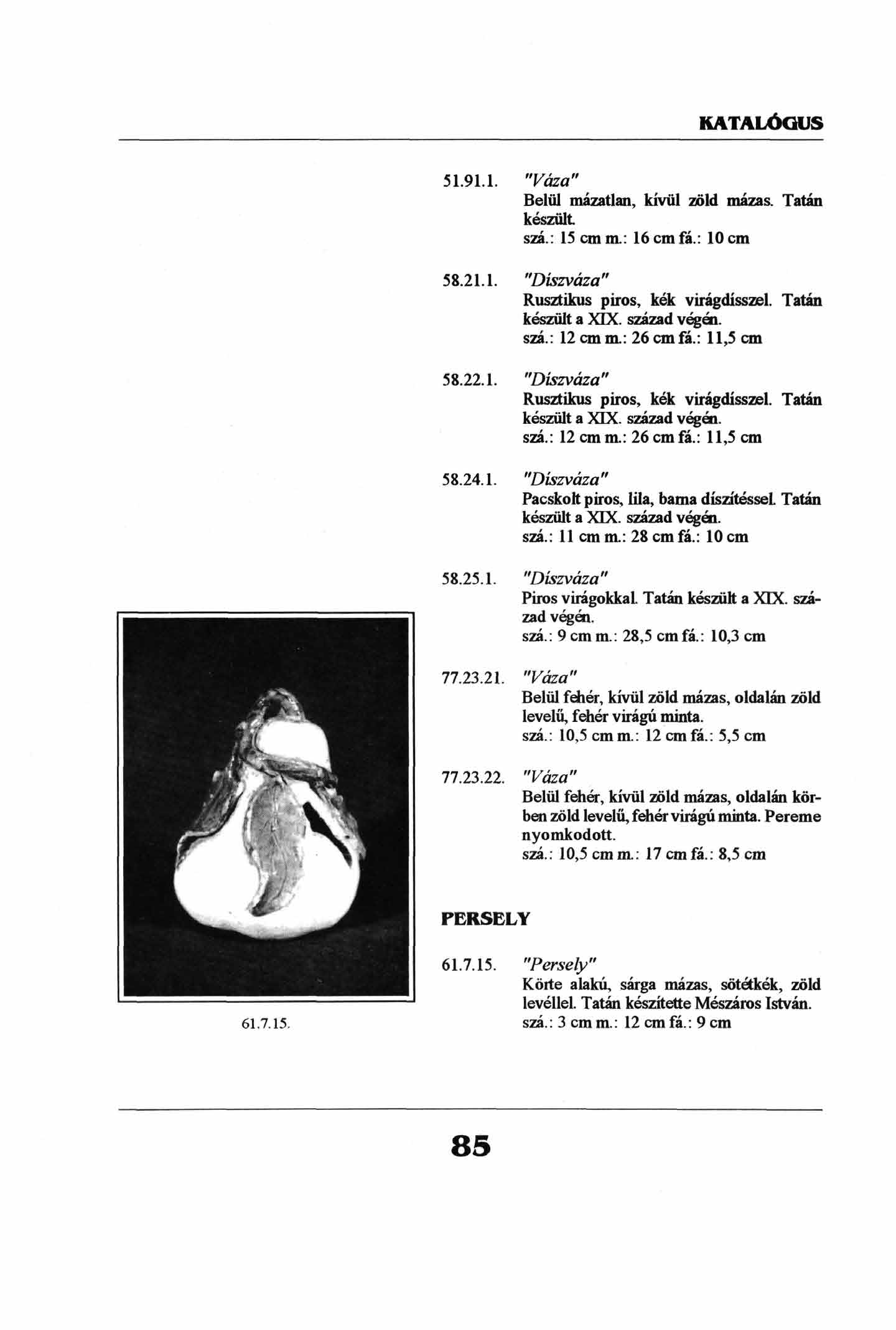 51.91.1. "Váza" Belül mazatlan, kívül zöld mázas. Tatán készült szá.: 15 cm m.: 16 cm fá.: 10 cm 58.21.1. "Díszváza" Rusztikus píros, kék virágdísszel. Tatán készült a XIX. század végén. szá.: 12cmm.