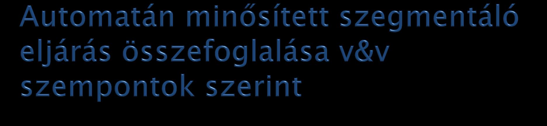 Szegmentáló eljárás validálása: Validálás: megfelel-e az eljárás a követelményeknek Benchmark halmazon történő kiértékelés Eljárás fejlesztésének verifikálása: Verifikálás: vizsgált fázis végén