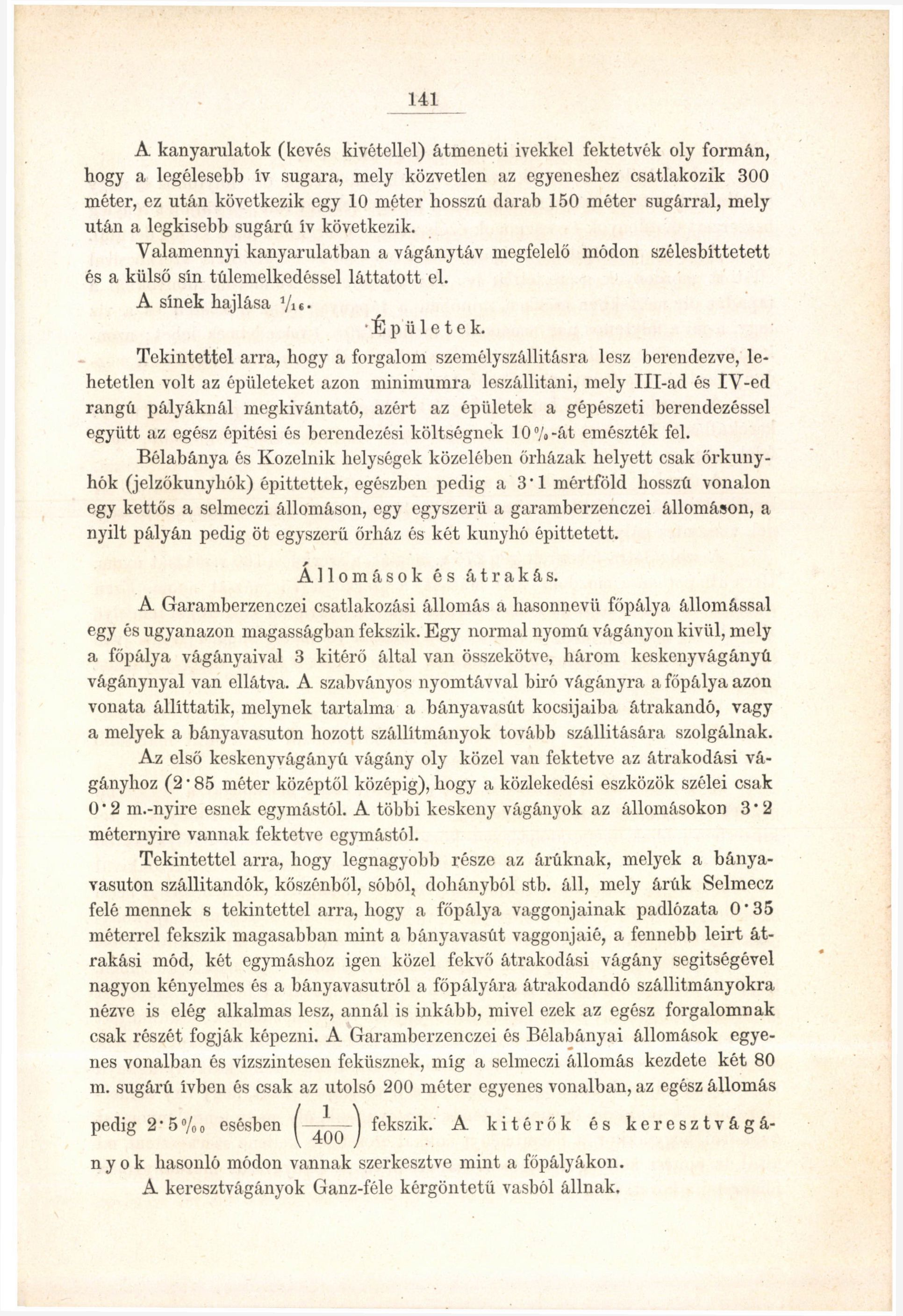 141 A kanyarulatok (kevés kivétellel) átmeneti ivekkel fektetvék oly formán, hogy a legélesebb iv sugara, mely közvetlen az egyeneshez csatlakozik 300 méter, ez után következik egy 10 méter hosszú