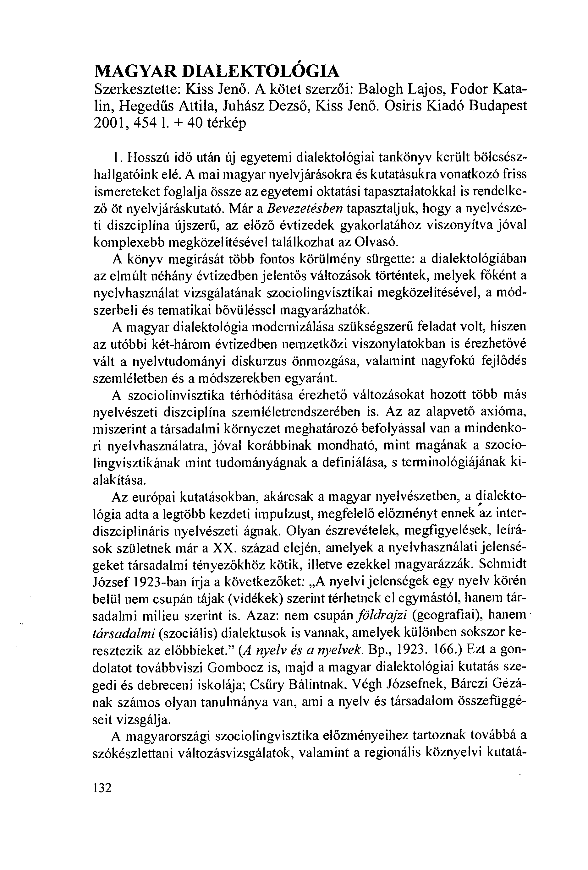 MAGYAR DIALEKTOLÓGIA Szerkesztette: Kiss Jenö. A kötet szerzöi: Balogh Lajos, Fodor Katalin, Hegedús Attila, Juhász Dezsö, Kiss Jenö. Osiris Kiadó Budapest 2001, 4541. + 40 térkép 1.