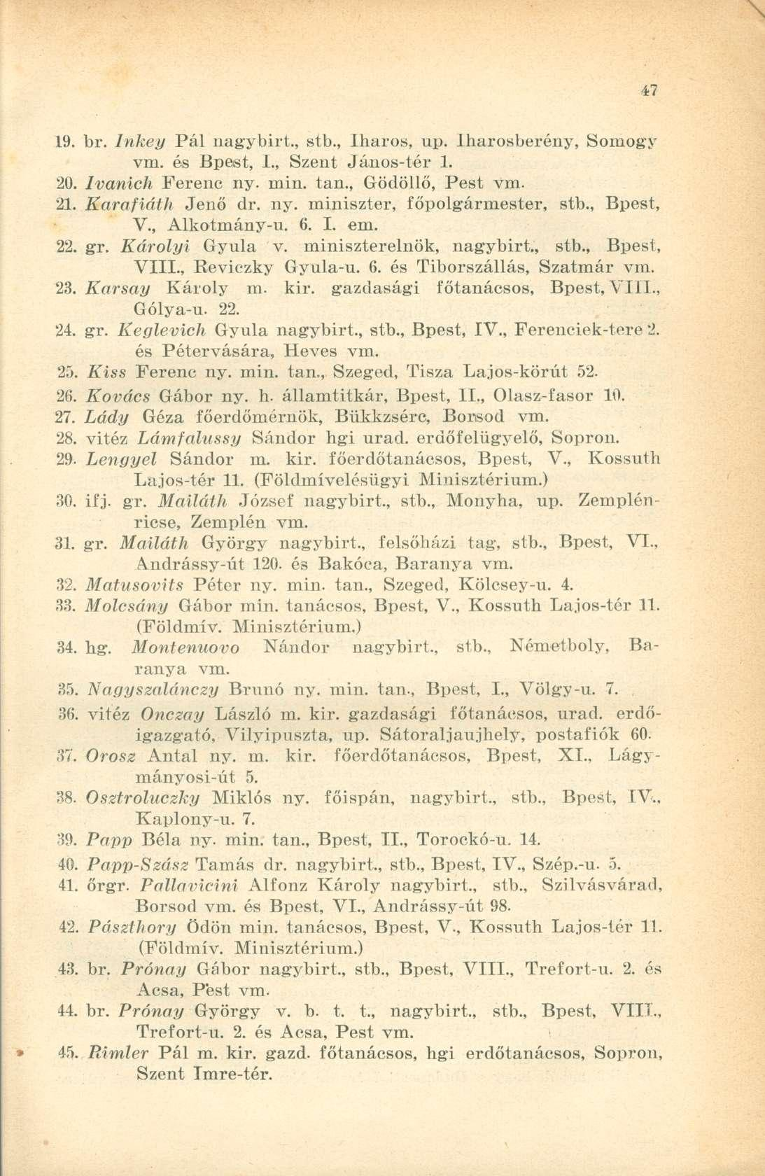 19. br. Inkey Pál nagybirt., stb., Iharos, up. Iharosberény, Somogy vm. és Bpest, I., Szent János-tér 1, 20. Ivanich Ferenc ny. min. tan., Gödöllő, Pest vm. 21. Karafiáth Jenő dr. ny. miniszter, főpolgármester, stb.