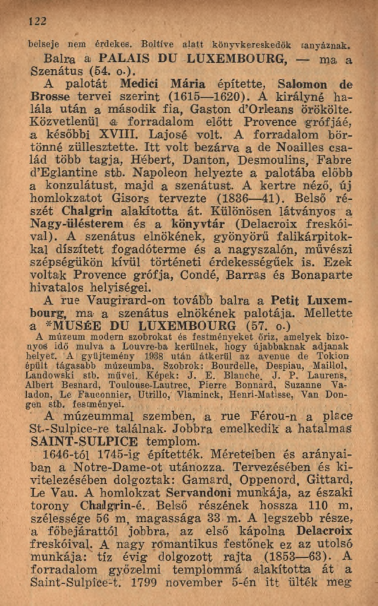 122 belseje nem érdekes. Boltíve alatt könyvkereskedők tanyáznak. Balra a PALAIS DU LUXEMBOURG, ma. a Szenátus (54. o-). A palotát Medici M ária építette, Salomon de Brosse tervei szerint (1615 1620).