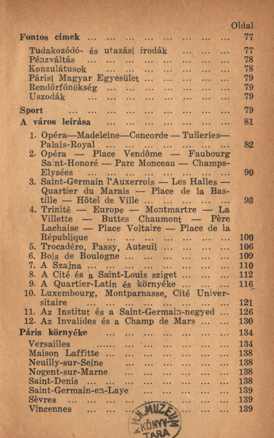 Fontos címek... Oldal... 77 Tudakozódó- és utazási irodák 77 Pénzváltás... 78 Konzulátusok... 78 Párisi M agyar E g y e s ü le t... 79 Rendőrfőnökség... 79 Uszodák... 79 Sport... 79 A város leírása.