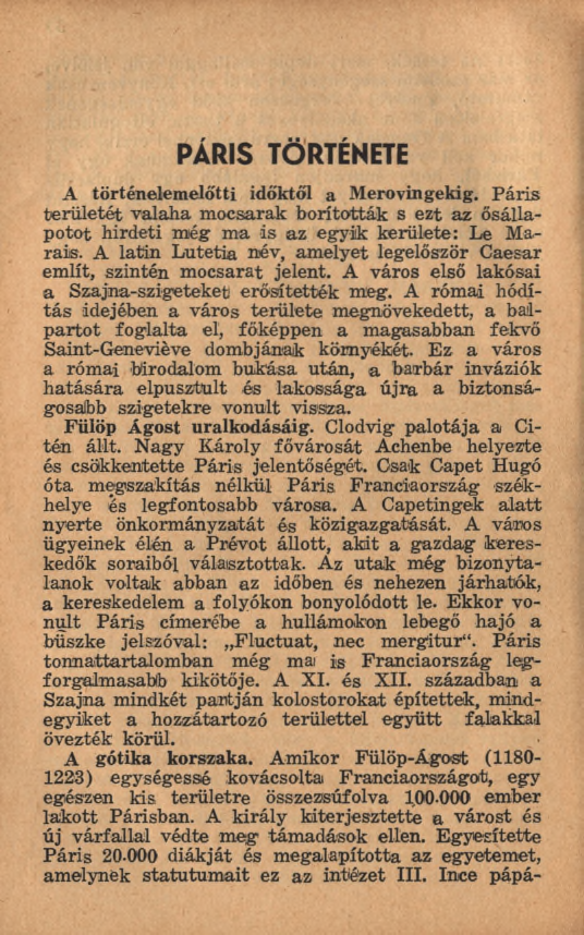 P A R IS TÖRTÉNETE A történelem előtti időktől a Merovingekig. P áris te rü leté t valaha m ocsarak borították s ezt az ősállap o to t hirdeti m ég m a is az egyik kerülete: Le Marais.