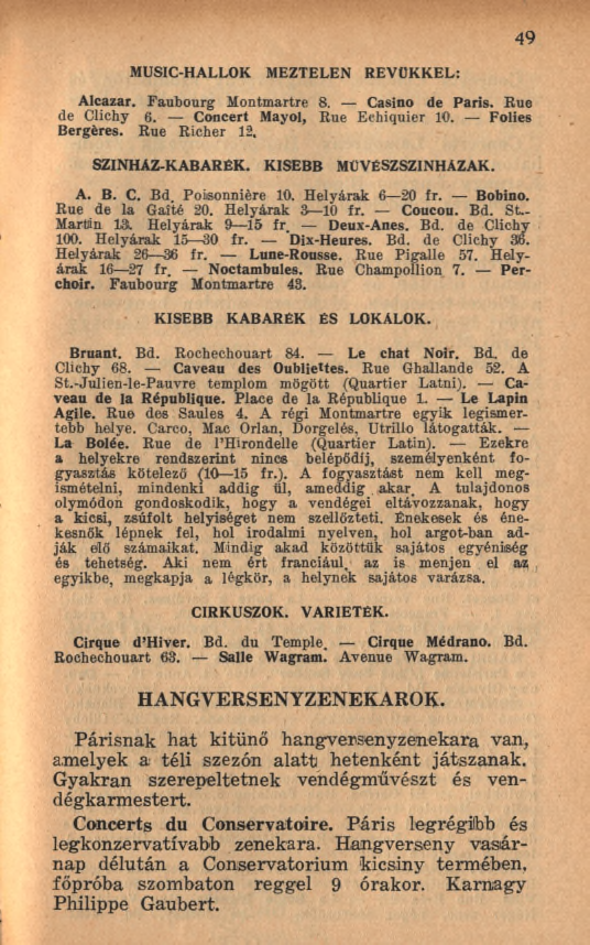 MUSIC-HALLOK MEZTELEN REVÜKKEL: 49 Alcazar. Faubourg Montmartre 8. Casino de Paris. Rue de Clichy 6. Concert Mayol, Rue Echiquier 10. Folies Bergères. Rue Richer 12. SZÍNHÁZ-KABARÉK.