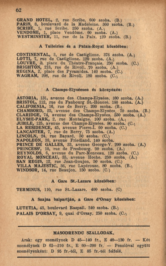 62 GRAND HOTEL, 2, rue Scribe. 600 szoba. (B.) PARIS 8, boulevard de la Madeleine. 300 szoba. (B.) SCRIBE, 1, rue Scribe. 250 szoba. (A.-\ VENDOME, 1, place Vendôme. 60 szoba. (A.) WESTMINSTER, 11, rue de la Paix.