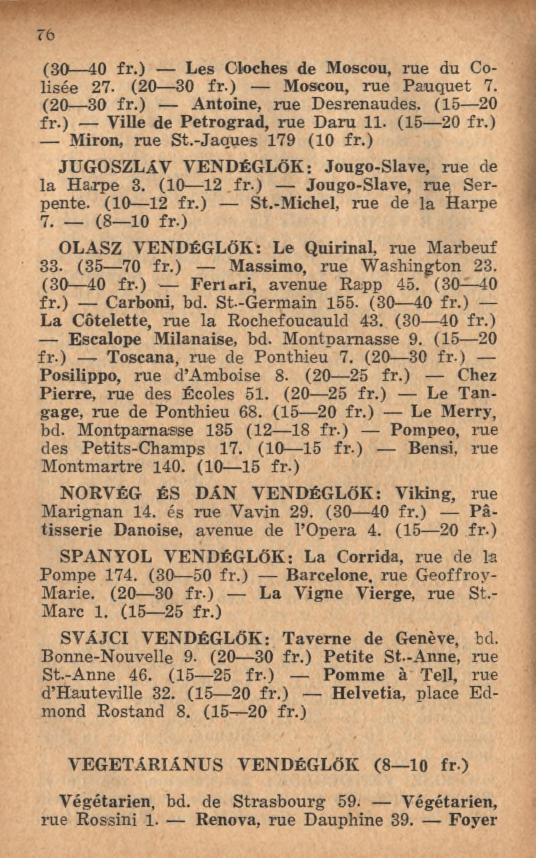 76 (3 0 io fr.) Les Cloches de Moscou, rue du Colisée 27. (20 30 fr.) Moscou, rue Pauquet 7. (20 30 fr.) Antoine, rue Desrenaudes. (15 20 fr.) Ville de Petrograd, rue D aru 11. (15 20 fr.) Miron, rue St.