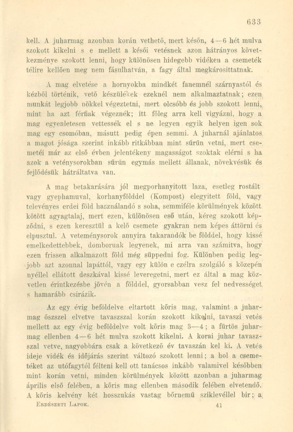 kell. A juharmag' azonban korán vethető, mert későn, 4 6 hét múlva szokott kikelni s e mellett a késői vetésnek azon hátrányos következménye szokott lenni, hogy különösen hidegebb vidéken a csemeték